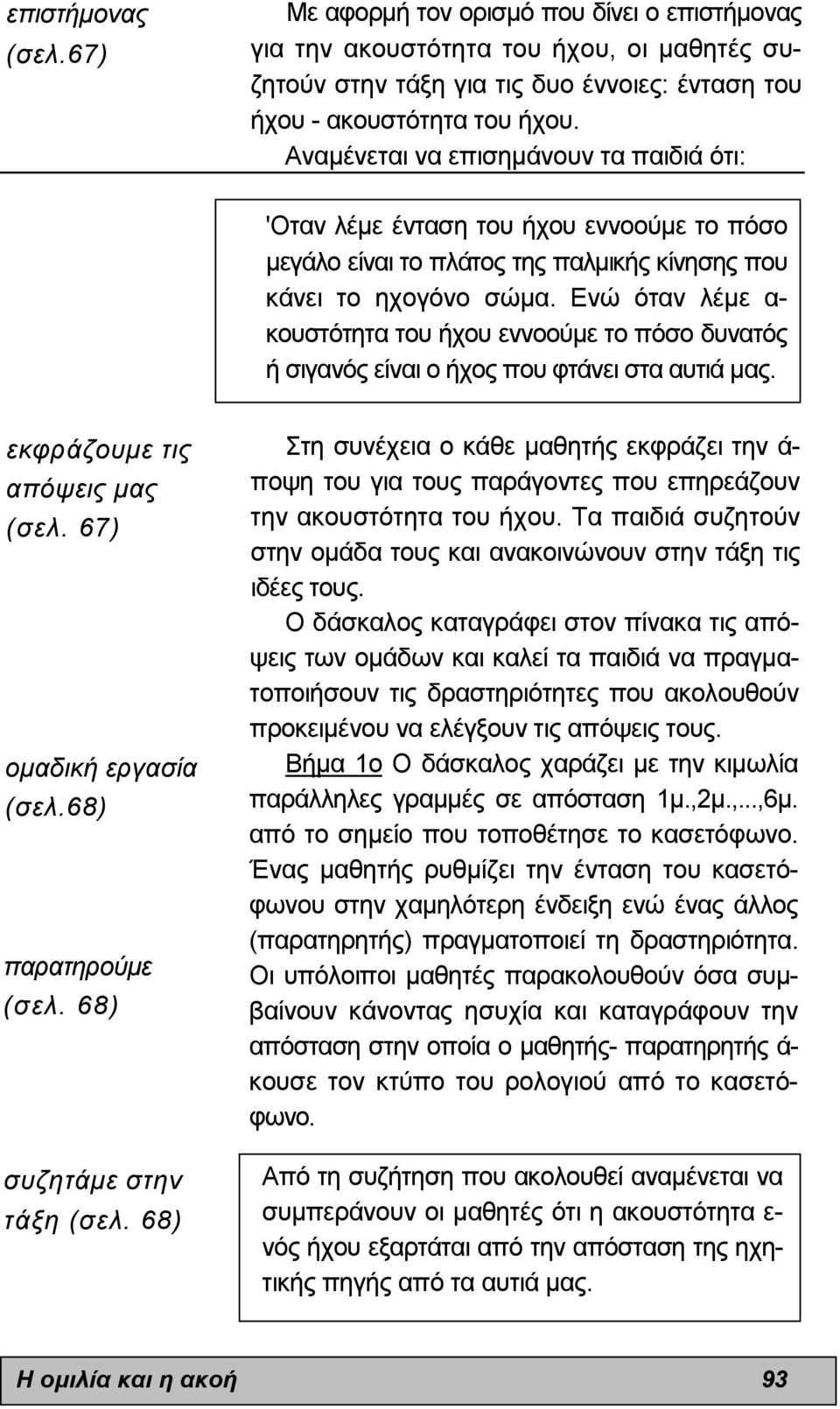 Ενώ όταν λέµε α- κουστότητα του ήχου εννοούµε το πόσο δυνατός ή σιγανός είναι ο ήχος που φτάνει στα αυτιά µας. εκφράζουµε τις απόψεις µας (σελ. 67) οµαδική εργασία (σελ.68) παρατηρούµε (σελ.