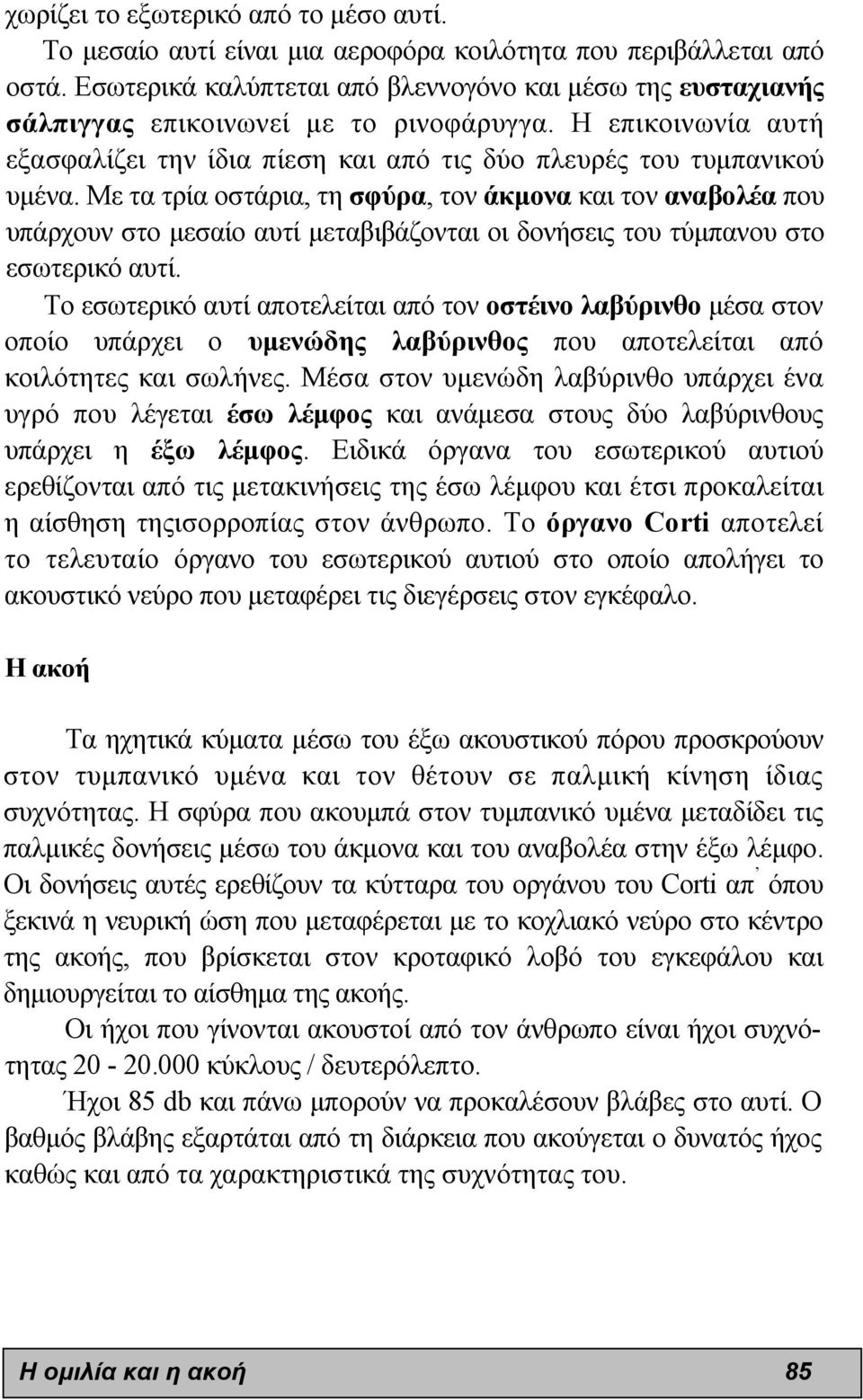 Με τα τρία οστάρια, τη σφύρα, τον άκµονα και τον αναβολέα που υπάρχουν στο µεσαίο αυτί µεταβιβάζονται οι δονήσεις του τύµπανου στο εσωτερικό αυτί.