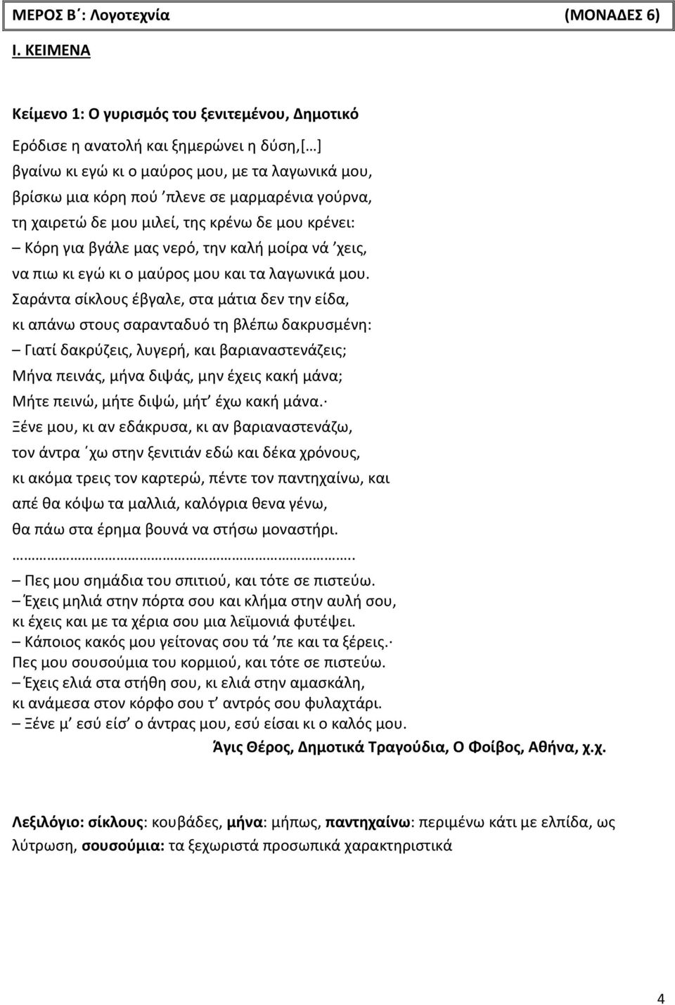 τη χαιρετώ δε μου μιλεί, της κρένω δε μου κρένει: Κόρη για βγάλε μας νερό, την καλή μοίρα νά χεις, να πιω κι εγώ κι ο μαύρος μου και τα λαγωνικά μου.