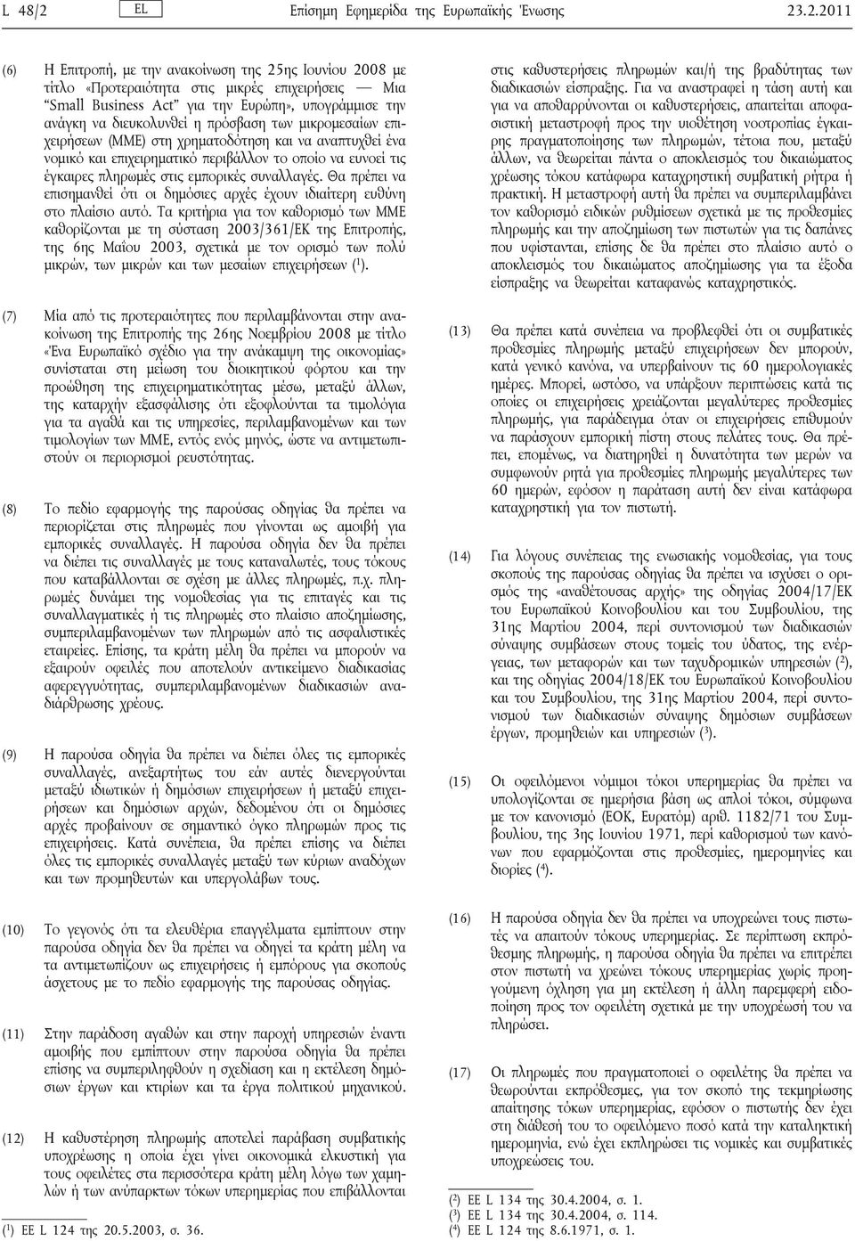 .2.2011 (6) Η Επιτροπή, με την ανακοίνωση της 25ης Ιουνίου 2008 με τίτλο «Προτεραιότητα στις μικρές επιχειρήσεις Μια Small Business Act για την Ευρώπη», υπογράμμισε την ανάγκη να διευκολυνθεί η