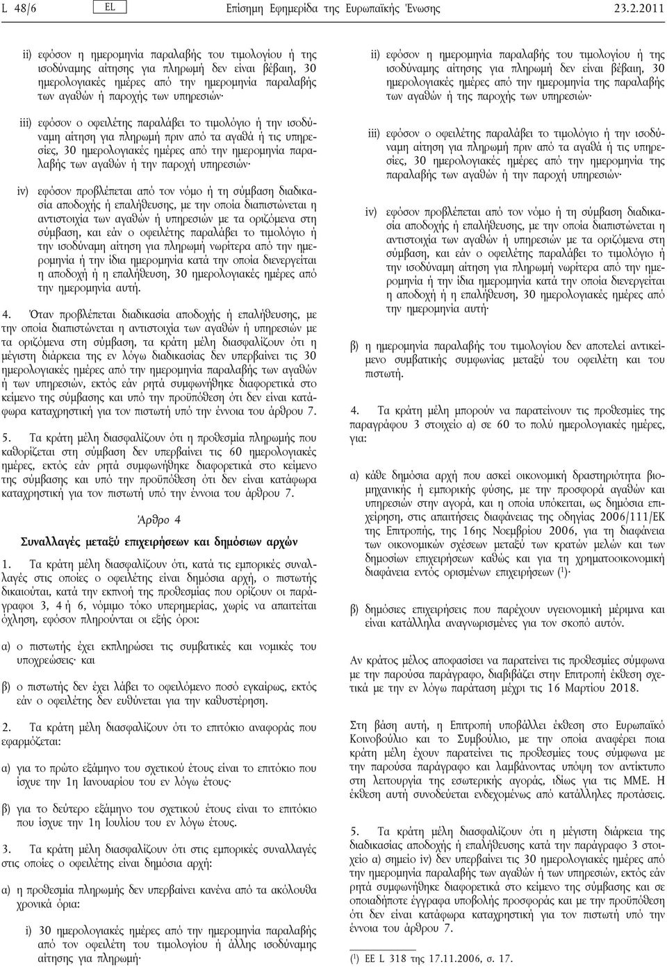 iii) εφόσον ο οφειλέτης παραλάβει το τιμολόγιο ή την ισοδύναμη αίτηση για πληρωμή πριν από τα αγαθά ή τις υπηρεσίες, 30 ημερολογιακές ημέρες από την ημερομηνία παραλαβής των αγαθών ή την παροχή