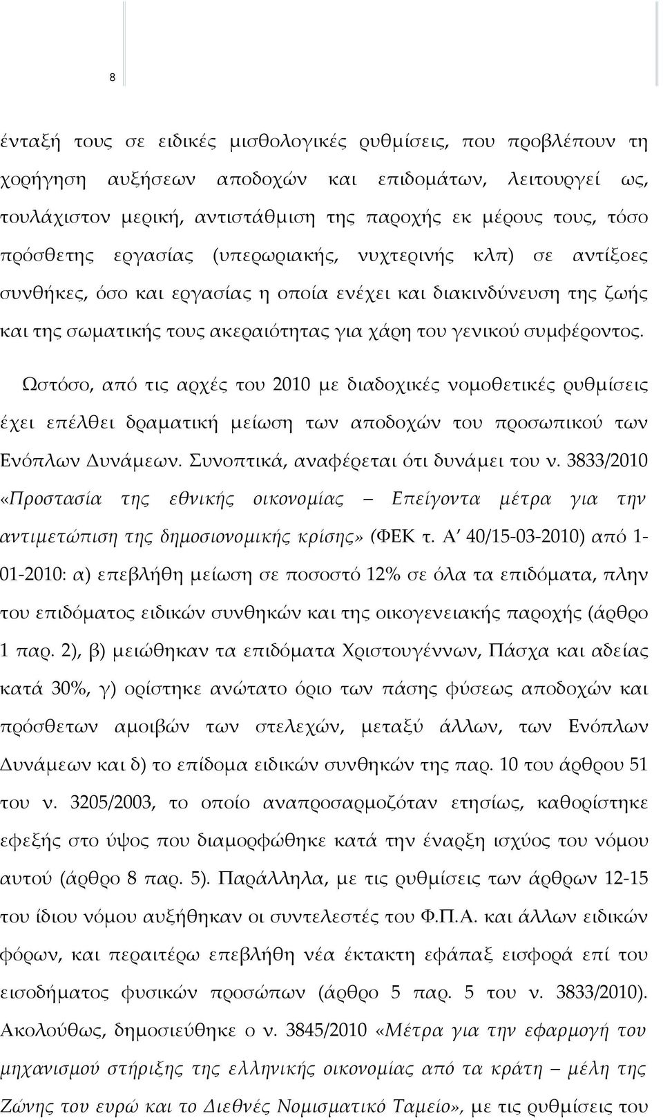 Ωστόσο, από τις αρχές του 2010 με διαδοχικές νομοθετικές ρυθμίσεις έχει επέλθει δραματική μείωση των αποδοχών του προσωπικού των Ενόπλων Δυνάμεων. Συνοπτικά, αναφέρεται ότι δυνάμει του ν.