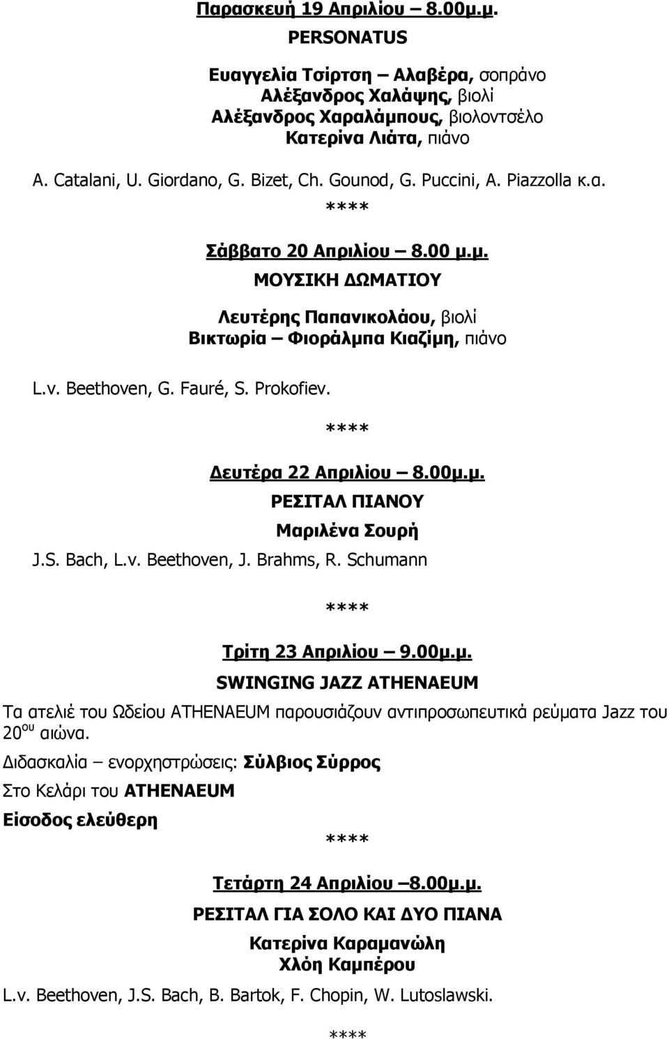 Δευτέρα 22 Απριλίου 8.00μ.μ. ΡΕΣΙΤΑΛ ΠΙΑΝΟΥ Μαριλένα Σουρή J.S. Bach, L.v. Beethoven, J. Brahms, R. Schumann Τρίτη 23 Απριλίου 9.00μ.μ. SWINGING JAZZ ATHENAEUM Τα ατελιέ του Ωδείου ATHENAEUM παρουσιάζουν αντιπροσωπευτικά ρεύματα Jazz του 20 ου αιώνα.