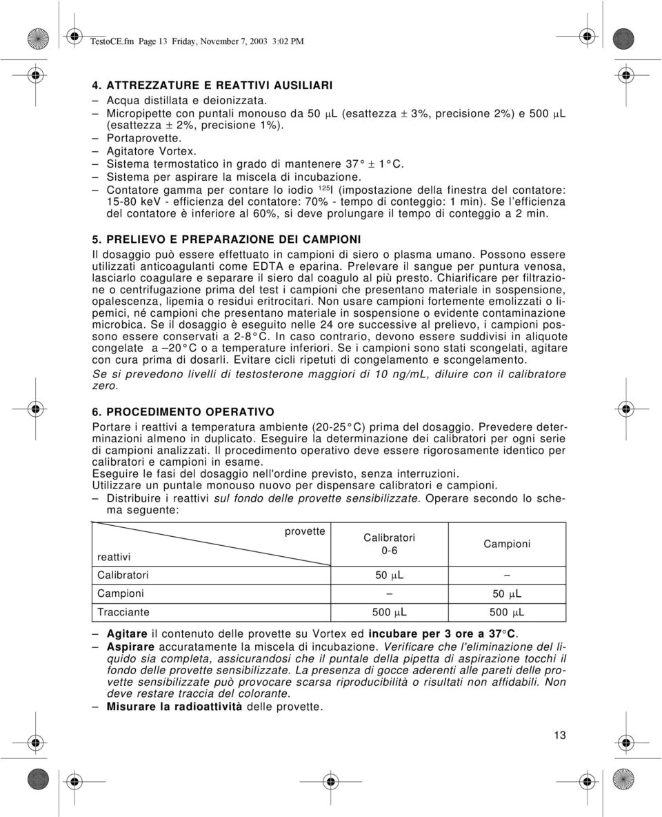 Sistema termostatico in grado di mantenere 37 ± 1 C. Sistema per aspirare la miscela di incubazione.