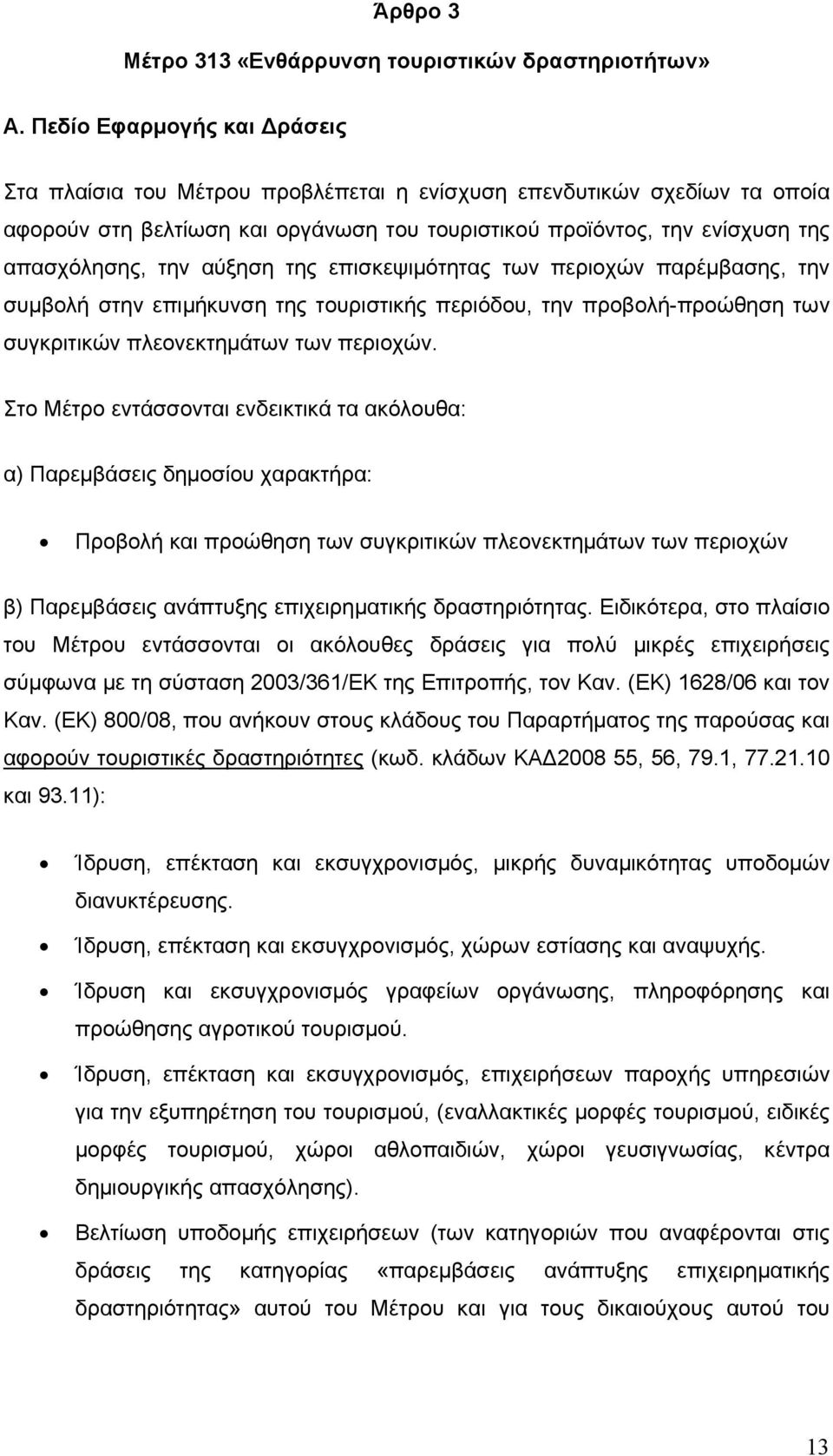 αύξηση της επισκεψιμότητας των περιοχών παρέμβασης, την συμβολή στην επιμήκυνση της τουριστικής περιόδου, την προβολή-προώθηση των συγκριτικών πλεονεκτημάτων των περιοχών.