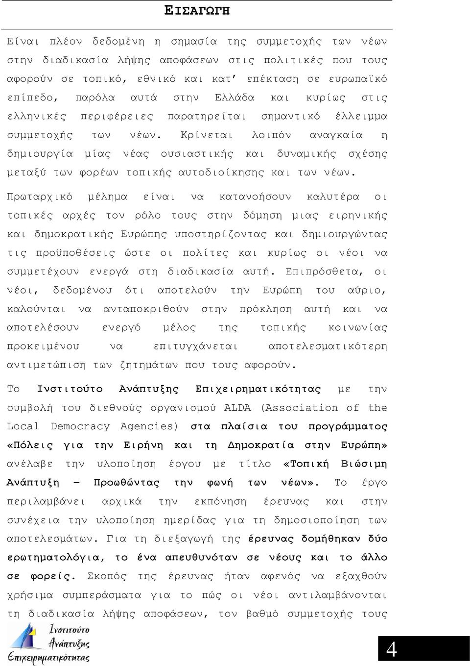 Κρίνεται λοιπόν αναγκαία η δημιουργία μίας νέας ουσιαστικής και δυναμικής σχέσης μεταξύ των φορέων τοπικής αυτοδιοίκησης και των νέων.
