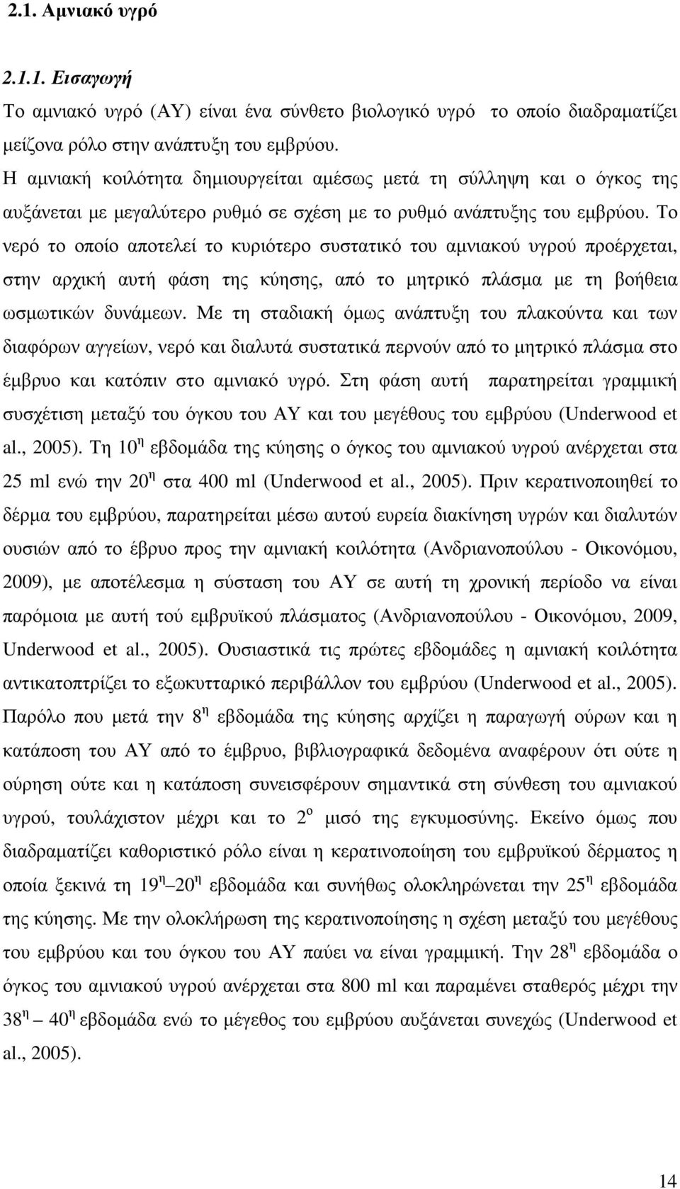 Το νερό το οποίο αποτελεί το κυριότερο συστατικό του αµνιακού υγρού προέρχεται, στην αρχική αυτή φάση της κύησης, από το µητρικό πλάσµα µε τη βοήθεια ωσµωτικών δυνάµεων.