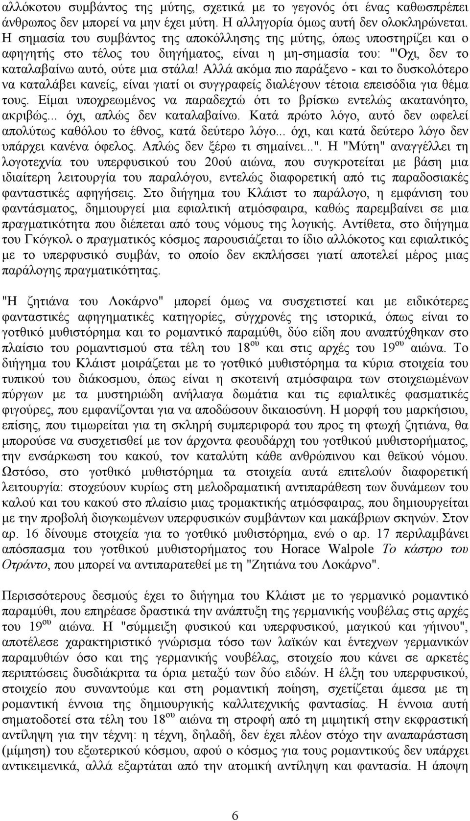Αλλά ακόµα πιο παράξενο - και το δυσκολότερο να καταλάβει κανείς, είναι γιατί οι συγγραφείς διαλέγουν τέτοια επεισόδια για θέµα τους.
