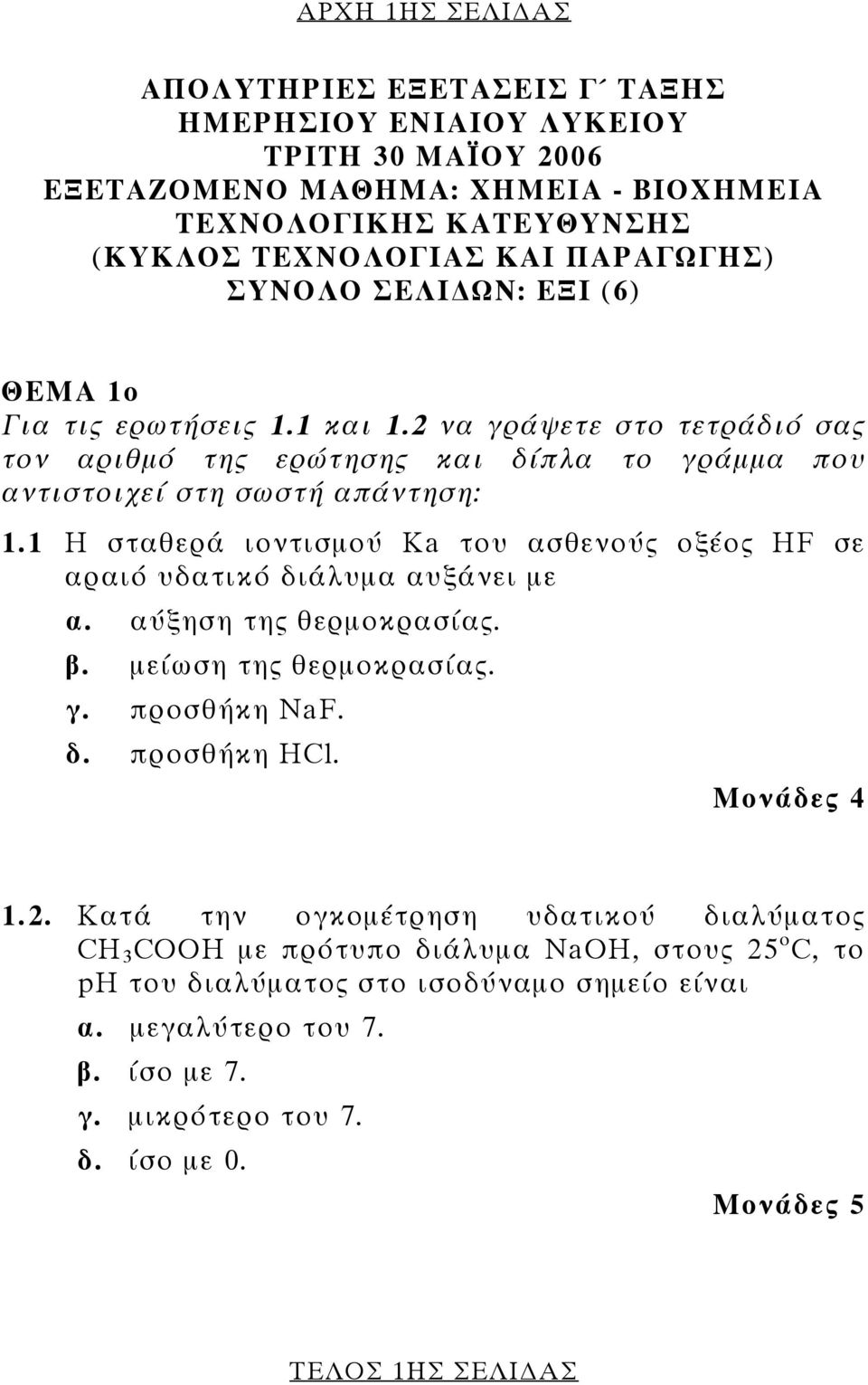 1 Η σταθερά ιοντισμού Κa του ασθενούς οξέος ΗF σε αραιό υδατικό διάλυμα αυξάνει με α. αύξηση της θερμοκρασίας. β. μείωση της θερμοκρασίας. γ. προσθήκη ΝaF. δ. προσθήκη HCl. Μονάδες 4 1.2.