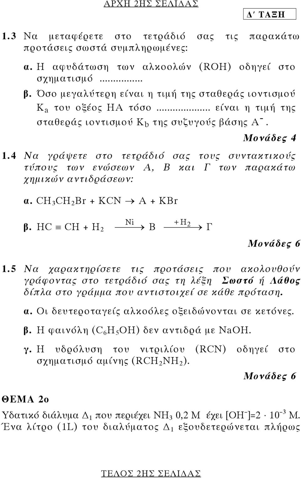 4 Να γράψετε στο τετράδιό σας τους συντακτικούς τύπους των ενώσεων Α, Β και Γ των παρακάτω χηµικών αντιδράσεων: α. CH 3 CH 2 Br + KCN A + KBr β. HC CH + H 2 Ni Β + 2 H Γ Moνάδες 6 1.