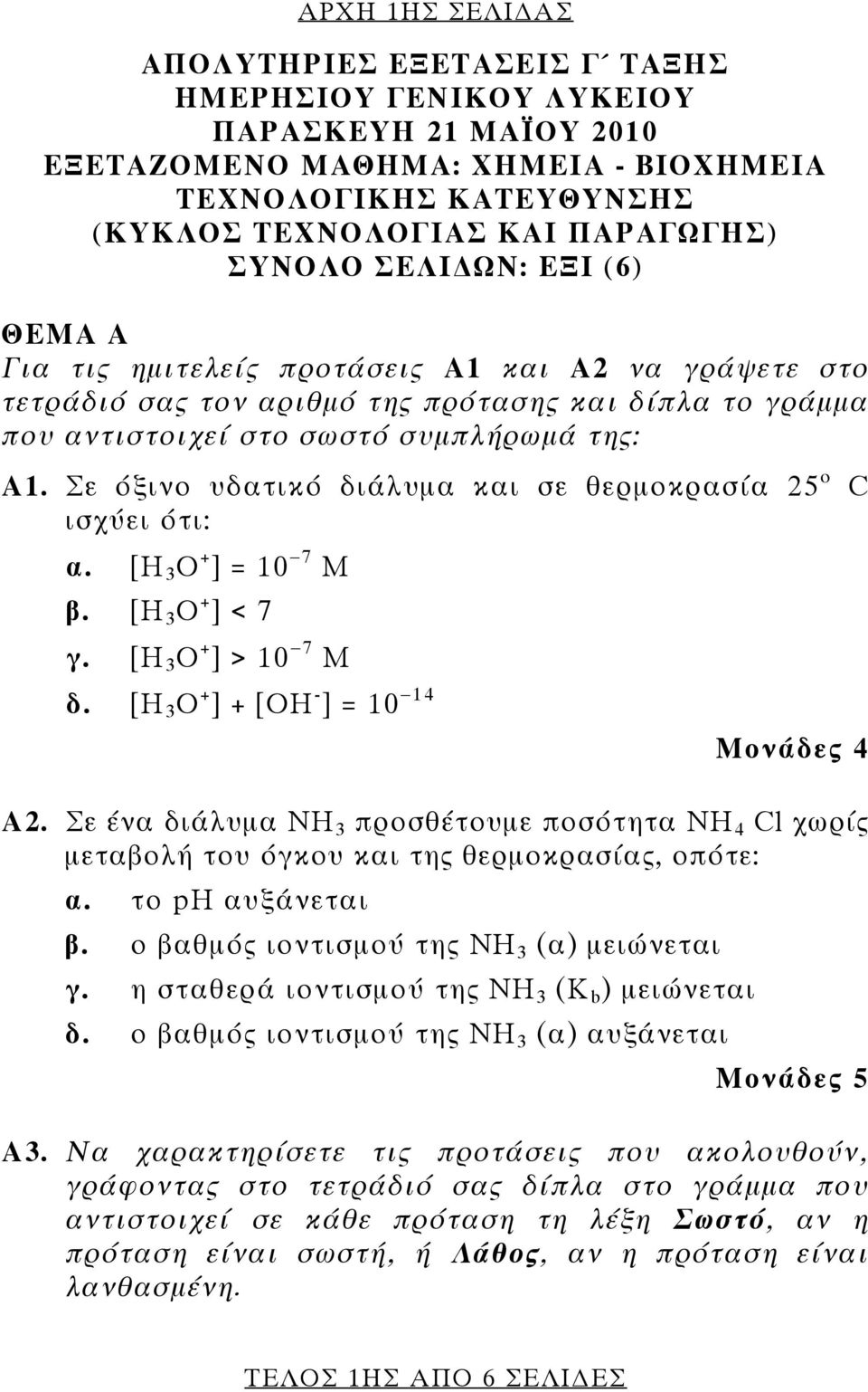 Σε όξινο υδατικό διάλυμα και σε θερμοκρασία 25 ο C ισχύει ότι: α. [Η 3 O + ] = 10 7 Μ β. [Η 3 O + ] < 7 γ. [Η 3 O + ] > 10 7 Μ δ. [Η 3 O + ] + [ΟΗ - ] = 10 14 Μονάδες 4 Α2.