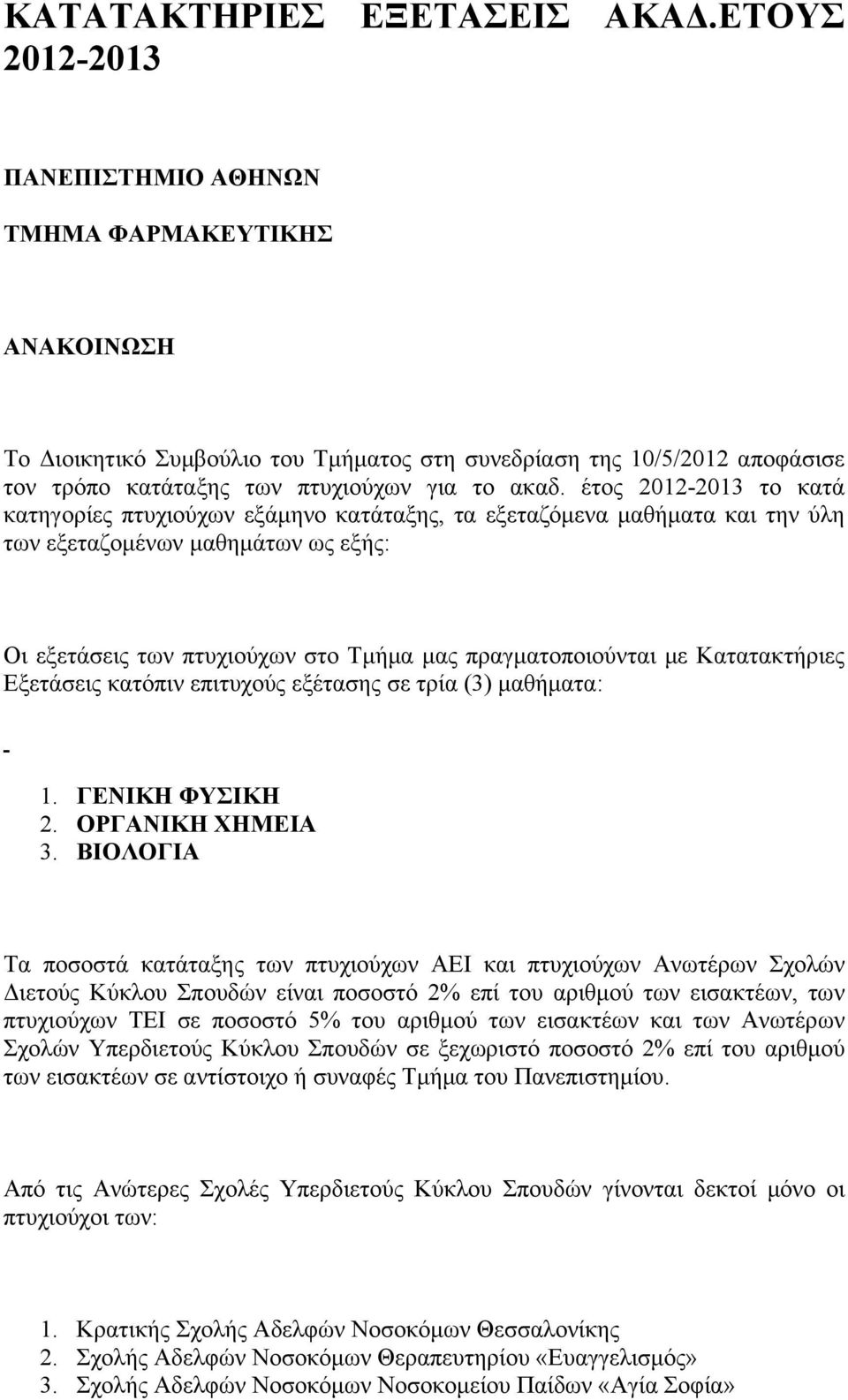 έτος 2012-2013 το κατά κατηγορίες πτυχιούχων εξάμηνο κατάταξης, τα εξεταζόμενα μαθήματα και την ύλη των εξεταζομένων μαθημάτων ως εξής: Οι εξετάσεις των πτυχιούχων στο Τμήμα μας πραγματοποιούνται με