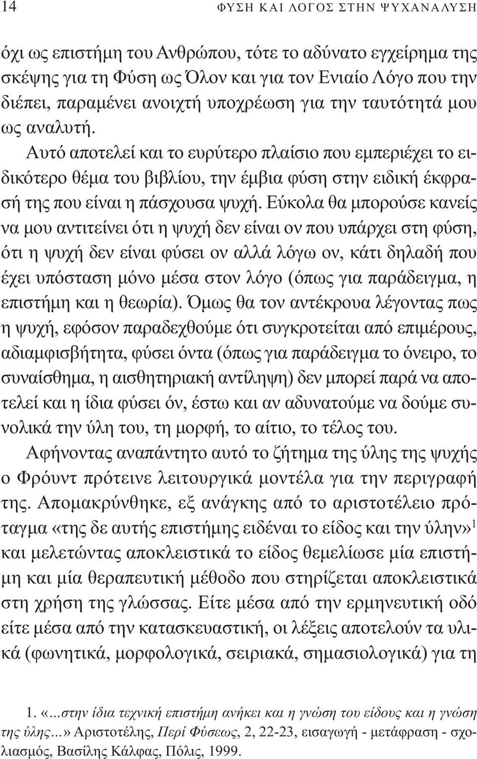 Εύκολα θα µπορούσε κανείς να µου αντιτείνει ότι η ψυχή δεν είναι ον που υπάρχει στη φύση, ότι η ψυχή δεν είναι φύσει ον αλλά λόγω ον, κάτι δηλαδή που έχει υπόσταση µόνο µέσα στον λόγο (όπως για