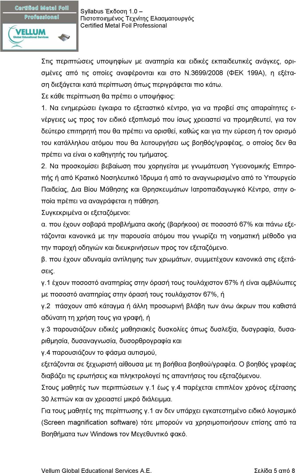 Να ενημερώσει έγκαιρα το εξεταστικό κέντρο, για να προβεί στις απαραίτητες ε- νέργειες ως προς τον ειδικό εξοπλισμό που ίσως χρειαστεί να προμηθευτεί, για τον δεύτερο επιτηρητή που θα πρέπει να