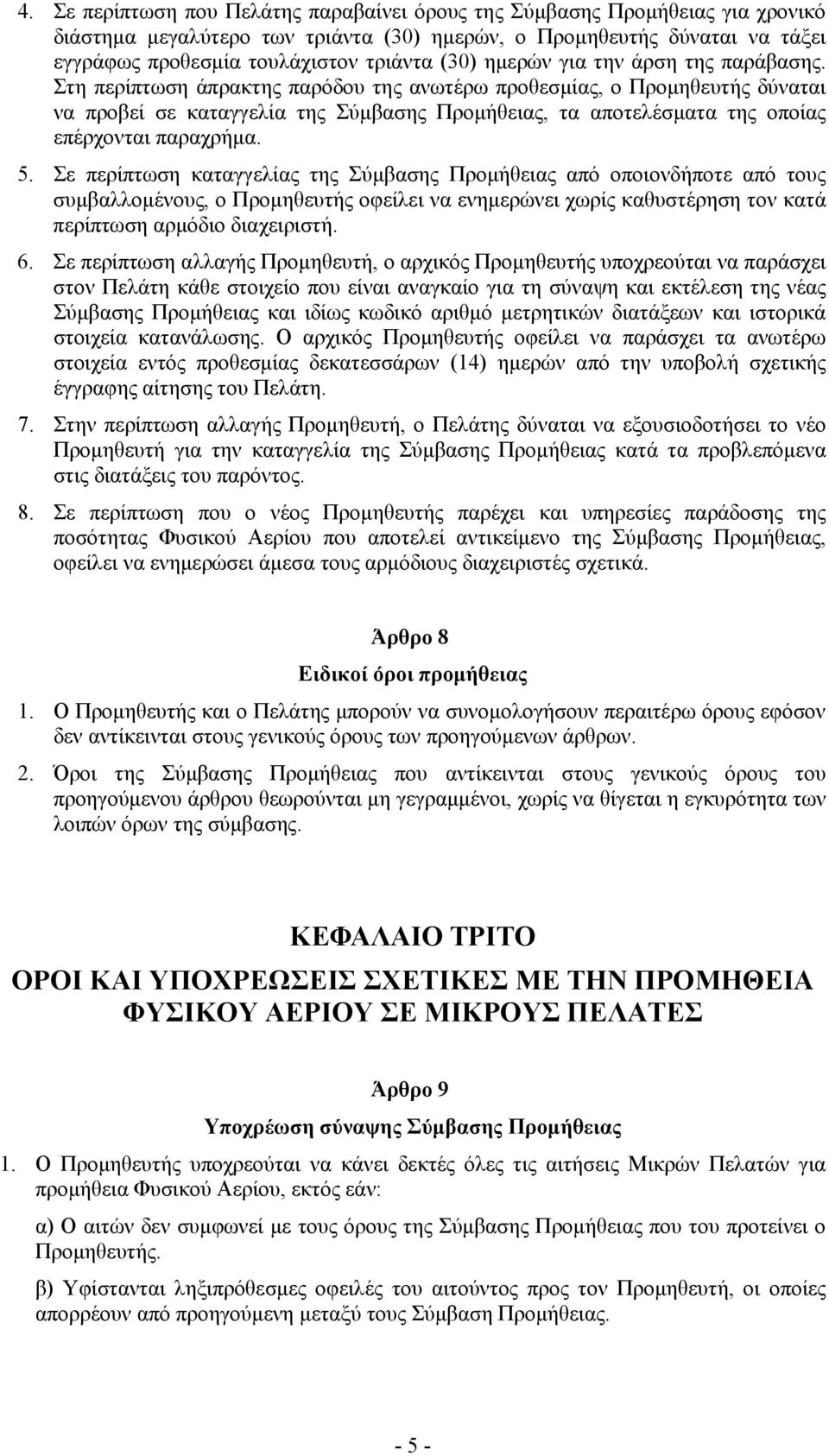 Στη περίπτωση άπρακτης παρόδου της ανωτέρω προθεσμίας, ο Προμηθευτής δύναται να προβεί σε καταγγελία της Σύμβασης Προμήθειας, τα αποτελέσματα της οποίας επέρχονται παραχρήμα. 5.