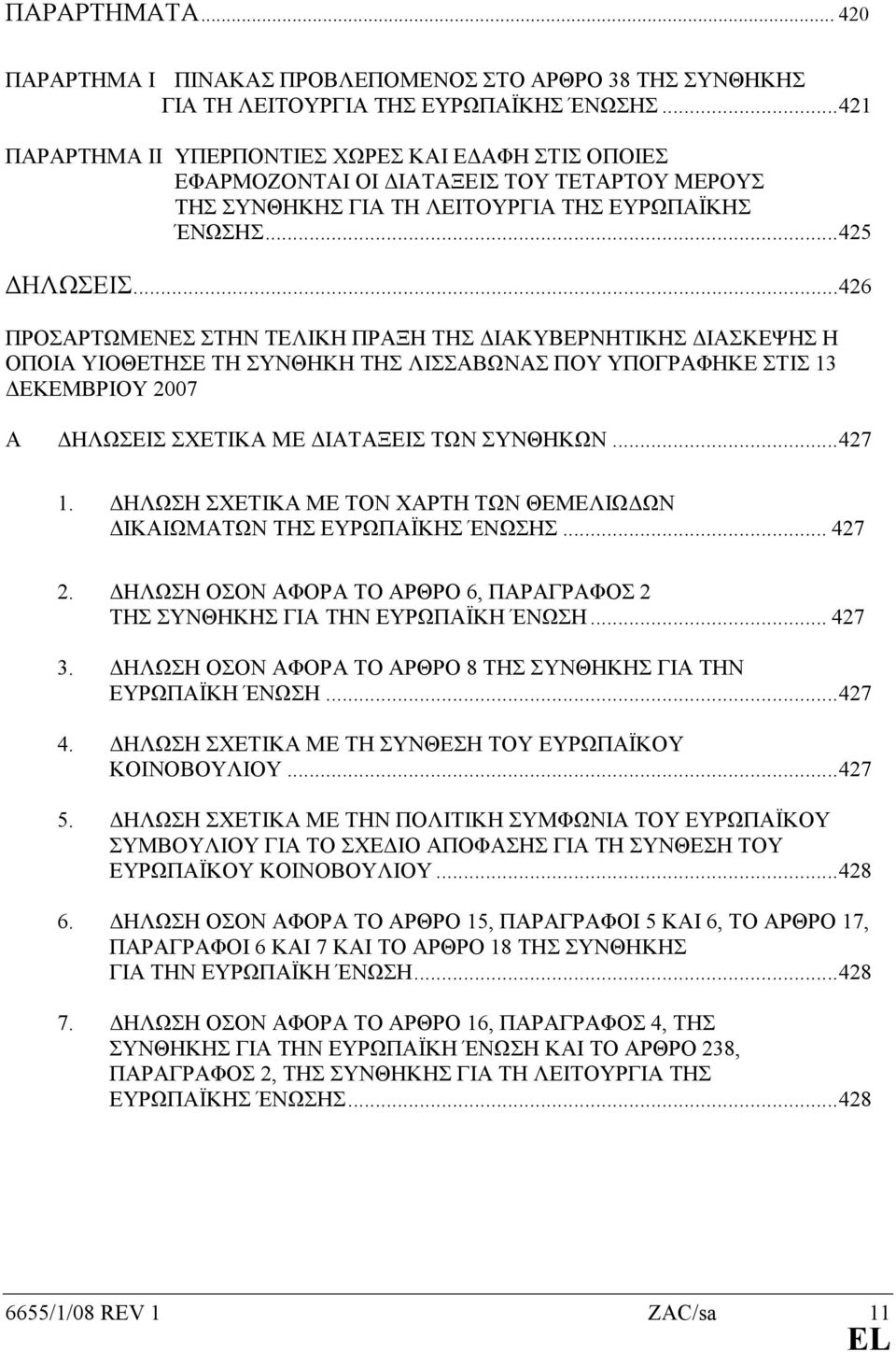 ..426 ΠΡΟΣΑΡΤΩΜΕΝΕΣ ΣΤΗΝ ΤΕΛΙΚΗ ΠΡΑΞΗ ΤΗΣ ΙΑΚΥΒΕΡΝΗΤΙΚΗΣ ΙΑΣΚΕΨΗΣ Η ΟΠΟΙΑ ΥΙΟΘΕΤΗΣΕ ΤΗ ΣΥΝΘΗΚΗ ΤΗΣ ΛΙΣΣΑΒΩΝΑΣ ΠΟΥ ΥΠΟΓΡΑΦΗΚΕ ΣΤΙΣ 13 ΕΚΕΜΒΡΙΟΥ 2007 Α ΗΛΩΣΕΙΣ ΣΧΕΤΙΚΑ ΜΕ ΙΑΤΑΞΕΙΣ ΤΩΝ ΣΥΝΘΗΚΩΝ...427 1.