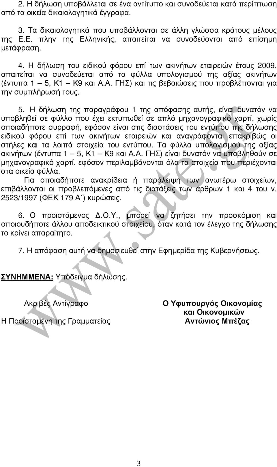 Η δήλωση του ειδικού φόρου επί των ακινήτων εταιρειών έτους 2009, απαιτείται να συνοδεύεται από τα φύλλα υπολογισμού της αξίας ακινήτων (έντυπα 1 5, Κ1 Κ9 και Α.