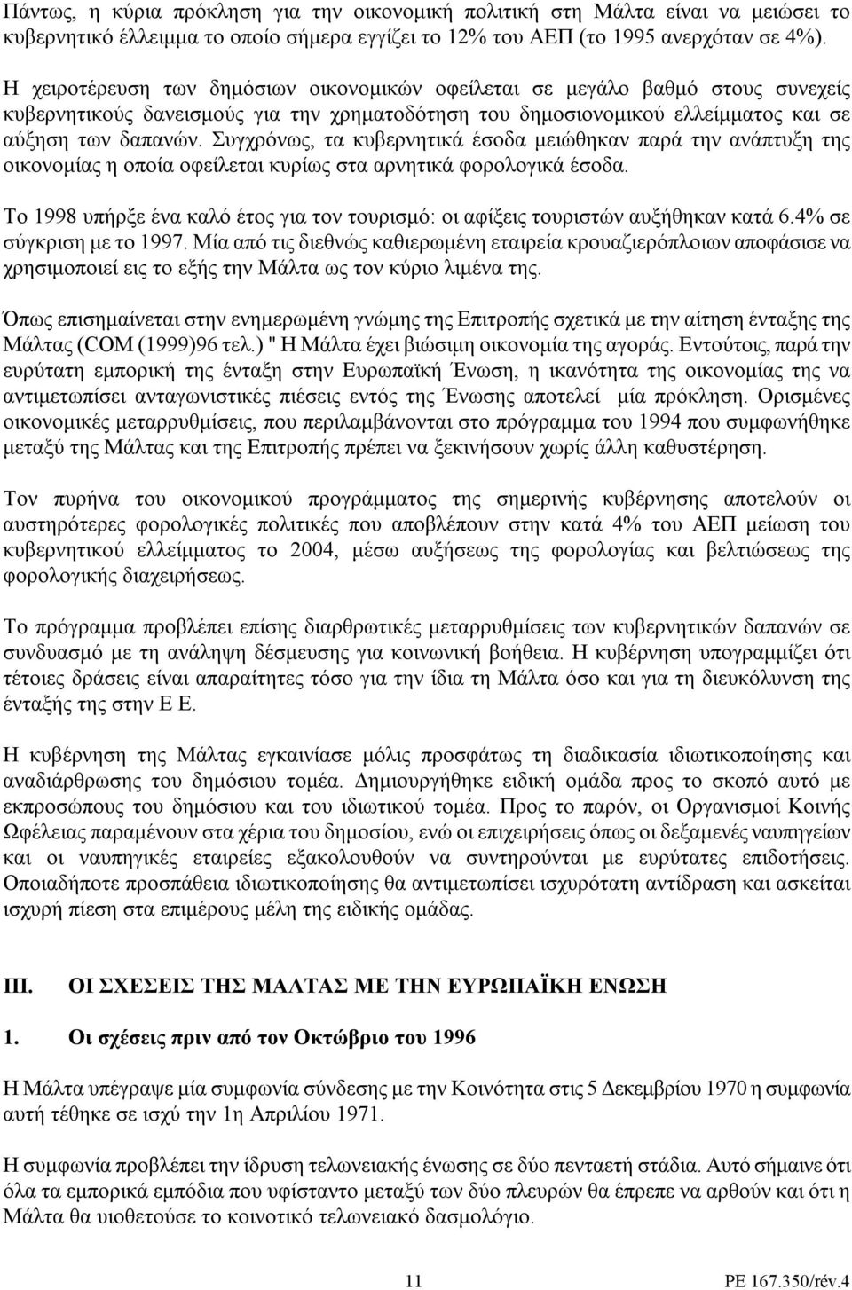Συγχρόνως, τα κυβερνητικά έσοδα µειώθηκαν παρά την ανάπτυξη της οικονοµίας η οποία οφείλεται κυρίως στα αρνητικά φορολογικά έσοδα.