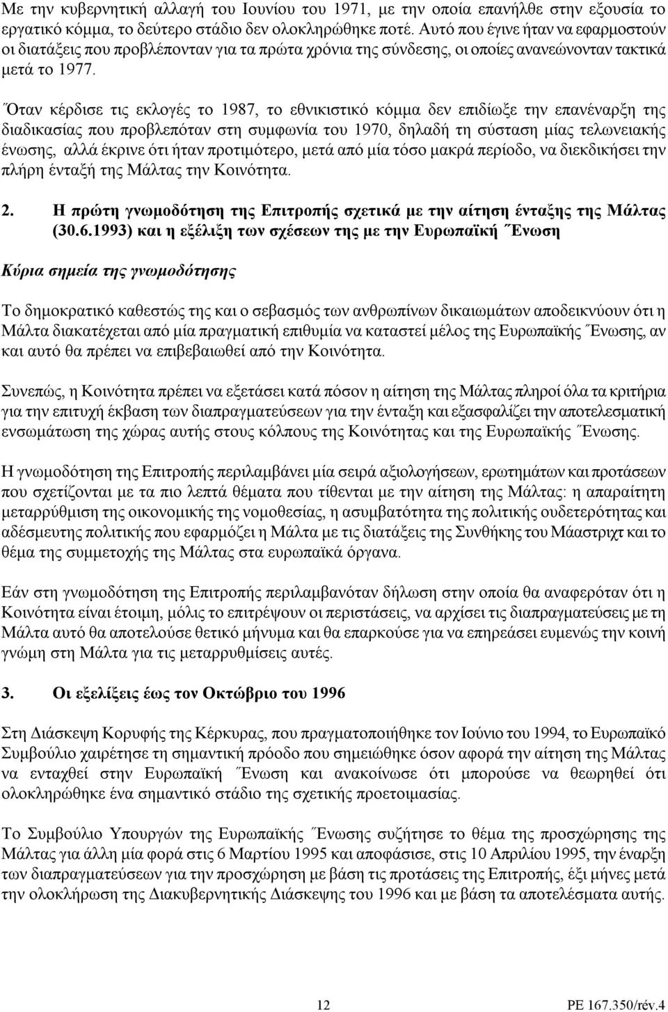 Όταν κέρδισε τις εκλογές το 1987, το εθνικιστικό κόµµα δεν επιδίωξε την επανέναρξη της διαδικασίας που προβλεπόταν στη συµφωνία του 1970, δηλαδή τη σύσταση µίας τελωνειακής ένωσης, αλλά έκρινε ότι