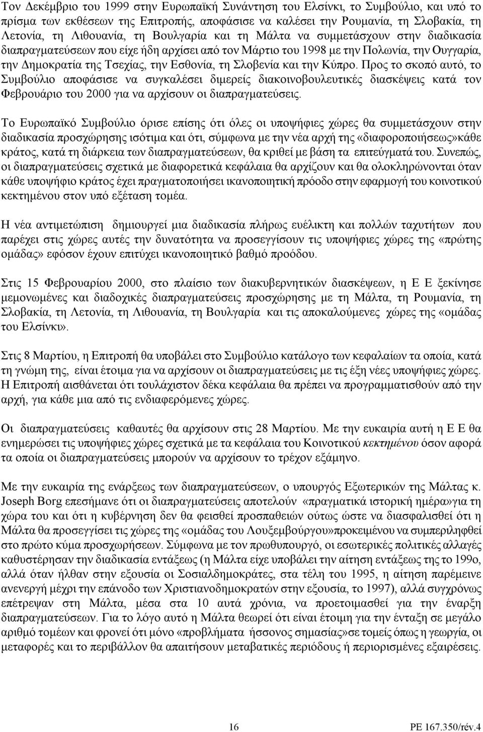 και την Κύπρο. Προς το σκοπό αυτό, το Συµβούλιο αποφάσισε να συγκαλέσει διµερείς διακοινοβουλευτικές διασκέψεις κατά τον Φεβρουάριο του 2000 για να αρχίσουν οι διαπραγµατεύσεις.