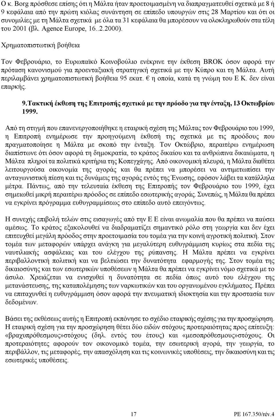 Χρηµατοπιστωτική βοήθεια Τον Φεβρουάριο, το Ευρωπαϊκό Κοινοβούλιο ενέκρινε την έκθεση BROK όσον αφορά την πρόταση κανονισµού για προενταξιακή στρατηγική σχετικά µε την Κύπρο και τη Μάλτα.