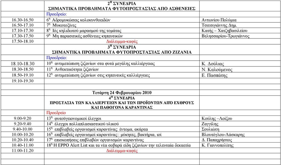 10 Διάλειμμα-καφές 3 Η ΣΥΝΕΔΡΙΑ ΣΗΜΑΝΤΙΚΑ ΠΡΟΒΛΗΜΑΤΑ ΦΥΤΟΠΡΟΣΤΑΣΊΑΣ ΑΠΟ ΖΙΖΑΝΙΑ : 18.10-18.30 10 η αντιμετώπιση ζιζανίων στα φυτά μεγάλης καλλιέργειας Κ. Δούλιας 18.30-18.