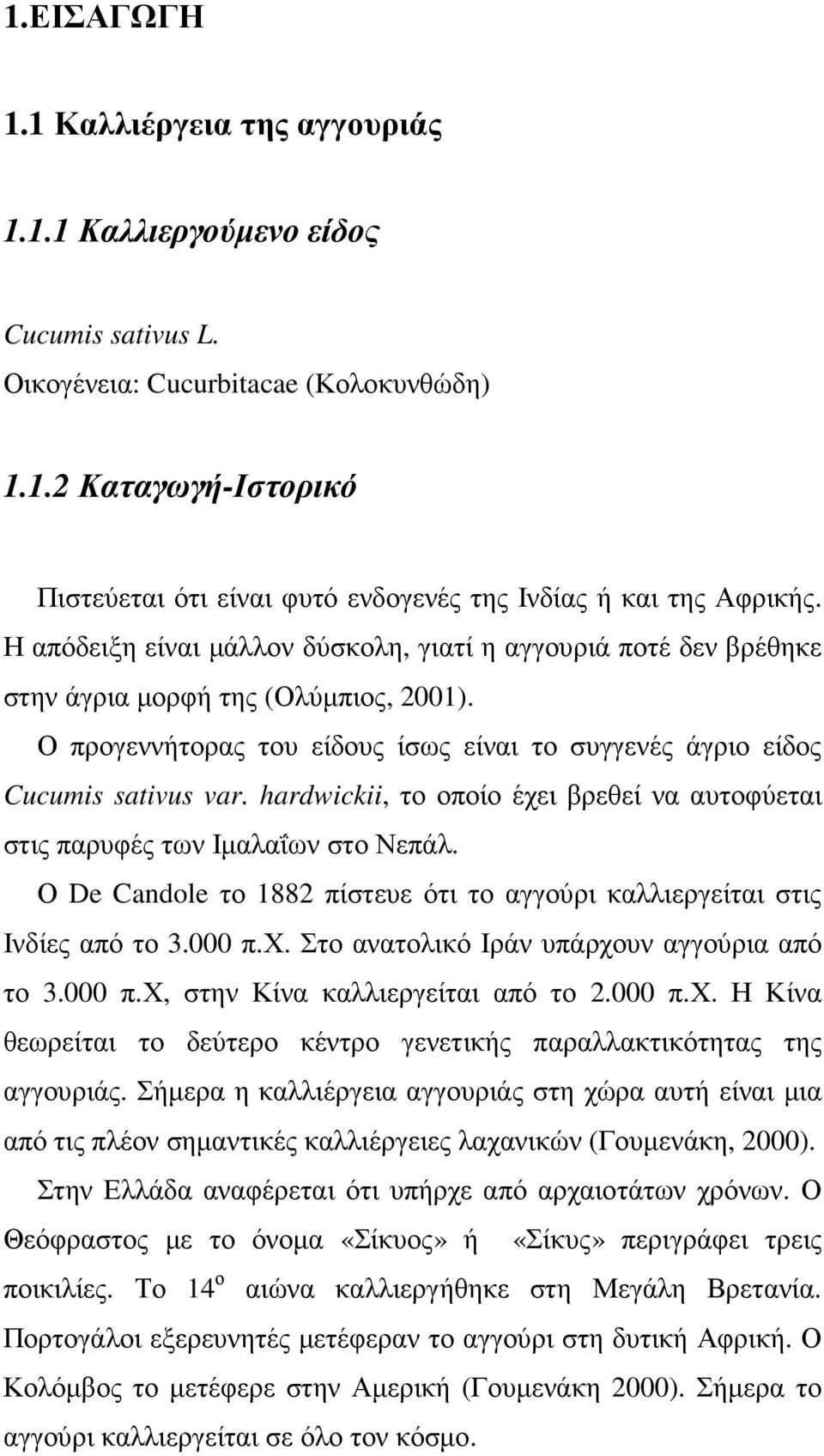 hardwickii, το οποίο έχει βρεθεί να αυτοφύεται στις παρυφές των Ιµαλαΐων στο Νεπάλ. Ο De Candole το 1882 πίστευε ότι το αγγούρι καλλιεργείται στις Ινδίες από το 3.000 π.χ. Στο ανατολικό Ιράν υπάρχουν αγγούρια από το 3.