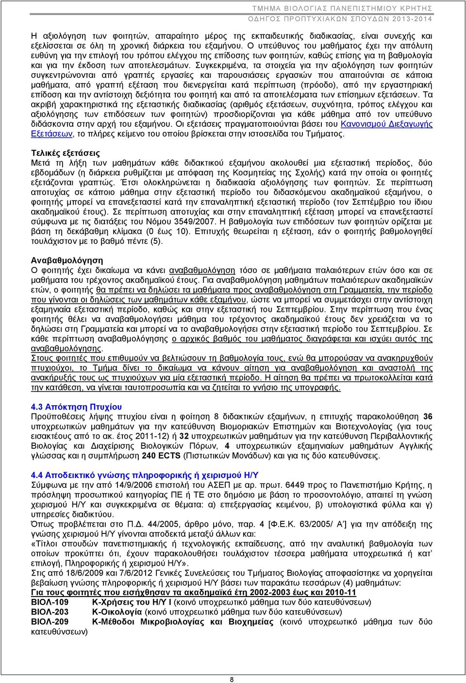 Συγκεκριμένα, τα στοιχεία για την αξιολόγηση των φοιτητών συγκεντρώνονται από γραπτές εργασίες και παρουσιάσεις εργασιών που απαιτούνται σε κάποια μαθήματα, από γραπτή εξέταση που διενεργείται κατά