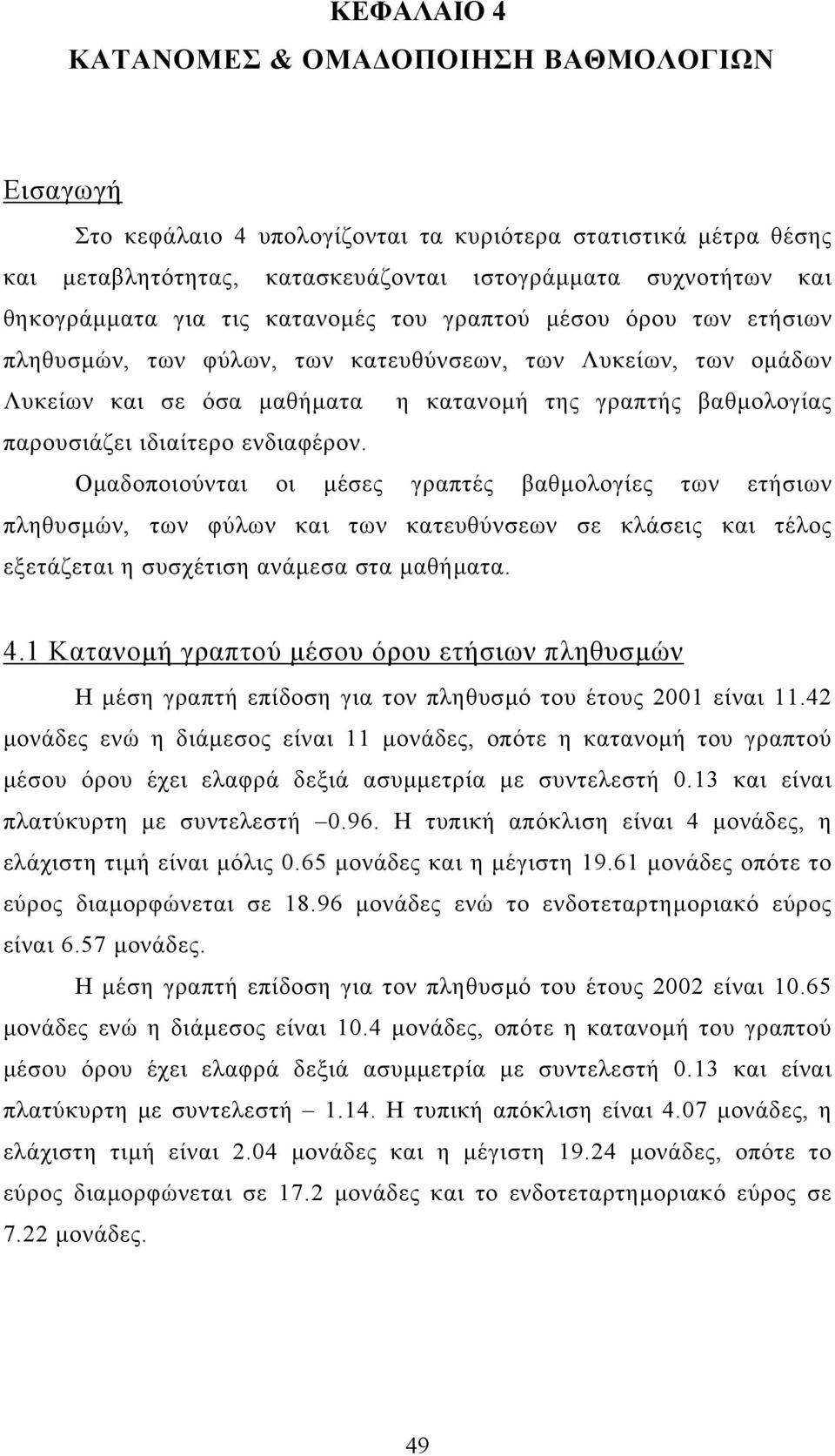 ιδιαίτερο ενδιαφέρον. Οµαδοποιούνται οι µέσες γραπτές βαθµολογίες των ετήσιων πληθυσµών, των φύλων και των κατευθύνσεων σε κλάσεις και τέλος εξετάζεται η συσχέτιση ανάµεσα στα µαθήµατα. 4.