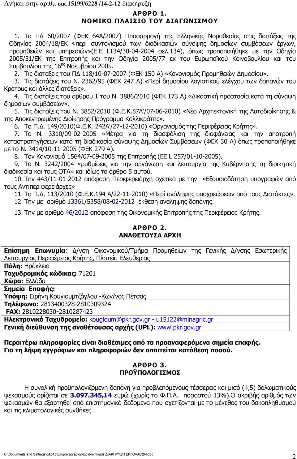 ε L134/30-04-2004 σελ.134), όπως τροποποιήθηκε με την Οδηγία 2005/51/ΕΚ της Επιτροπής και την Οδηγία 2005/77 εκ του Ευρωπαϊκού Κοινοβουλίου και του Συμβουλίου της 16 ης Νοεμβρίου 2005. 2. Τις διατάξεις του ΠΔ 118/10-07-2007 (ΦΕΚ 150 Α) «Κανονισμός Προμηθειών Δημοσίου».