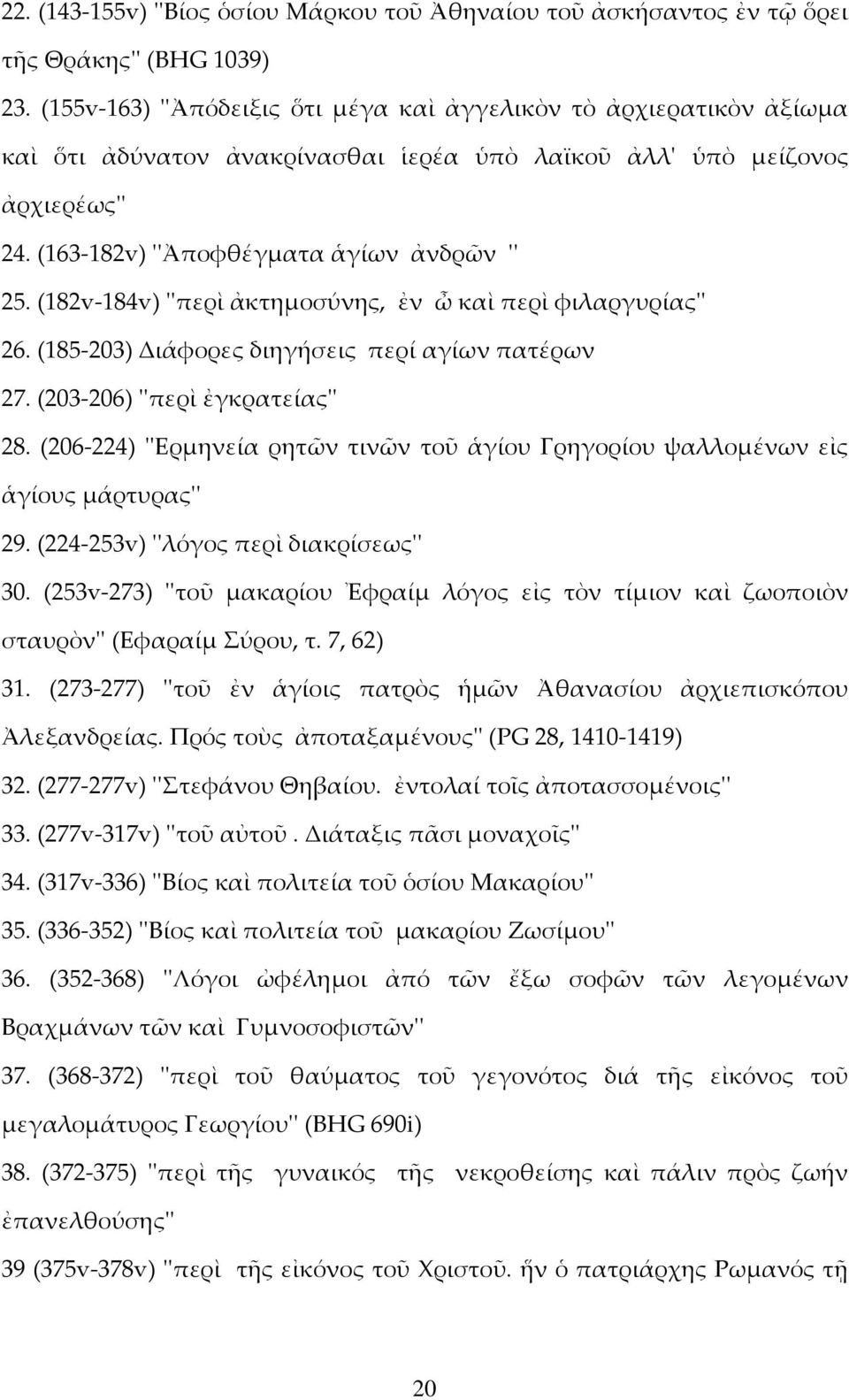 (182v-184v) ''περὶ ἀκτημοσύνης, ἐν ὦ καὶ περὶ φιλαργυρίας'' 26. (185-203) Διάφορες διηγήσεις περί αγίων πατέρων 27. (203-206) ''περὶ ἐγκρατείας'' 28.