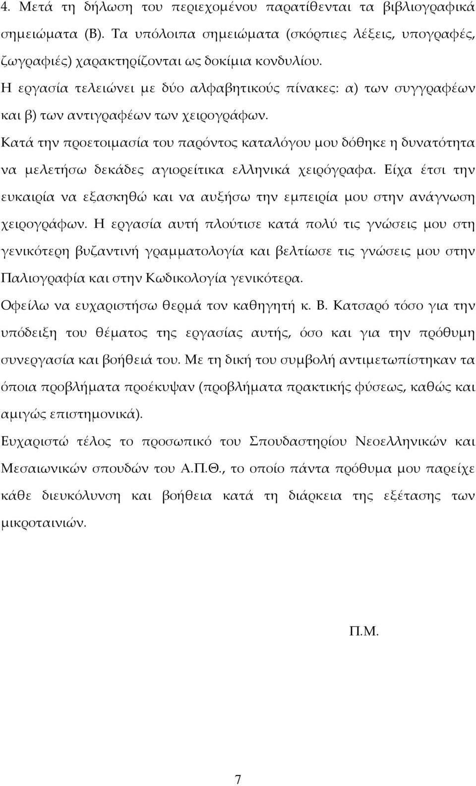 Κατά την προετοιμασία του παρόντος καταλόγου μου δόθηκε η δυνατότητα να μελετήσω δεκάδες αγιορείτικα ελληνικά χειρόγραφα.