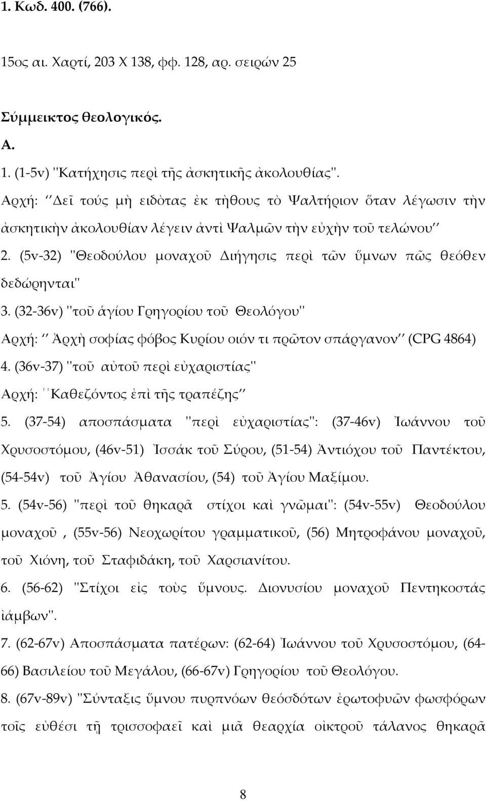 (5v-32) ''Θεοδούλου μοναχοῦ Διήγησις περὶ τῶν ὕμνων πῶς θεόθεν δεδώρηνται'' 3. (32-36v) ''τοῦ ἁγίου Γρηγορίου τοῦ Θεολόγου'' Αρχή: Ἀρχὴ σοφίας φόβος Κυρίου οιόν τι πρῶτον σπάργανον (CPG 4864) 4.