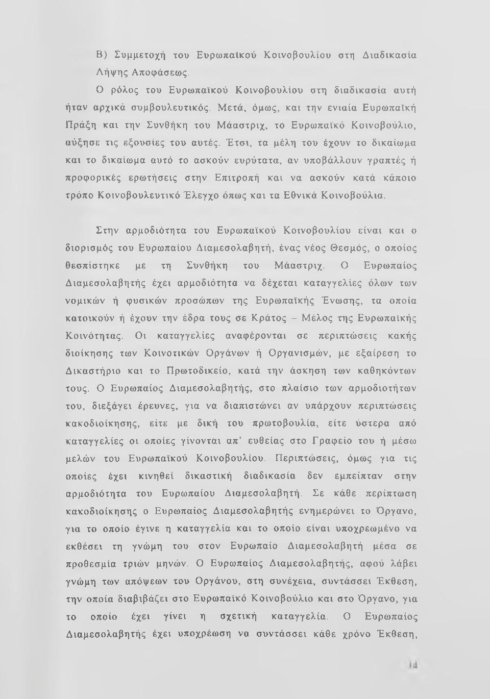 Έτσι, τα μέλη του έχουν το δικαίωμα και το δικαίωμα αυτό το ασκούν ευρύτατα, αν υποβάλλουν γραπτές ή προφορικές ερωτήσεις στην Επιτροπή και να ασκούν κατά κάποιο τρόπο Κοινοβουλευτικό Έλεγχο όπως και