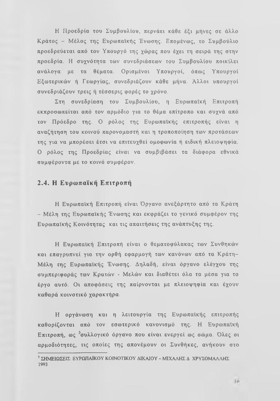 Αλλοι υπουργοί συνεδριάζουν τρεις ή τέσσερις φορές το χρόνο. Στη συνεδρίαση του Συμβουλίου, η Ευρωπαϊκή Επιτροπή εκπροσωπείται από τον αρμόδιο για το θέμα επίτροπο και συχνά από τον Πρόεδρο της.