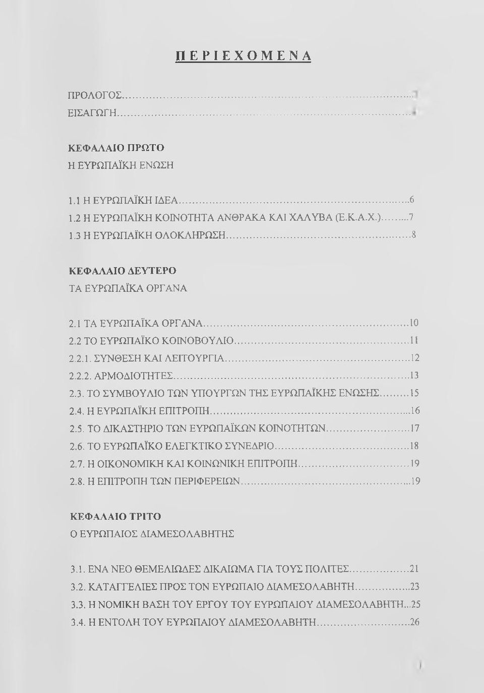 2.3. ΤΟ ΣΥΜΒΟΥΛΙΟ ΤΩΝ ΥΠΟΥΡΓΩΝ ΤΗΣ ΕΥΡΩΠΑΪΚΗΣ ΕΝΩΣΗΣ...15 2.4. Η ΕΥΡΩΠΑΪΚΗ ΕΠΙΤΡΟΠΗ...16 2.5. ΤΟ ΔΙΚΑΣΤΗΡΙΟ ΤΩΝ ΕΥΡΩΠΑΪΚΩΝ ΚΟΙΝΟΤΗΤΩΝ... 17 2.6. ΤΟ ΕΥΡΩΠΑΪΚΟ ΕΛΕΓΚΤΙΚΟ ΣΥΝΕΔΡΙΟ... 18 2.7. Η ΟΙΚΟΝΟΜΙΚΗ ΚΑΙ ΚΟΙΝΩΝΙΚΗ ΕΠΙΤΡΟΠΗ.