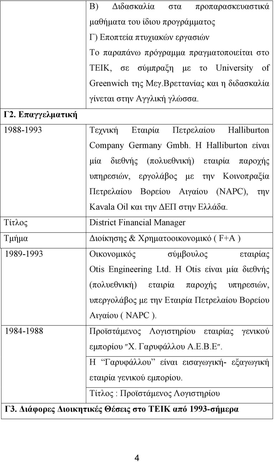 Η Halliburton είναι μία διεθνής (πολυεθνική) εταιρία παροχής υπηρεσιών, εργολάβος με την Κοινοπραξία Πετρελαίου Βορείου Αιγαίου (NAPC), την Κavala Oil και την ΔΕΠ στην Ελλάδα.