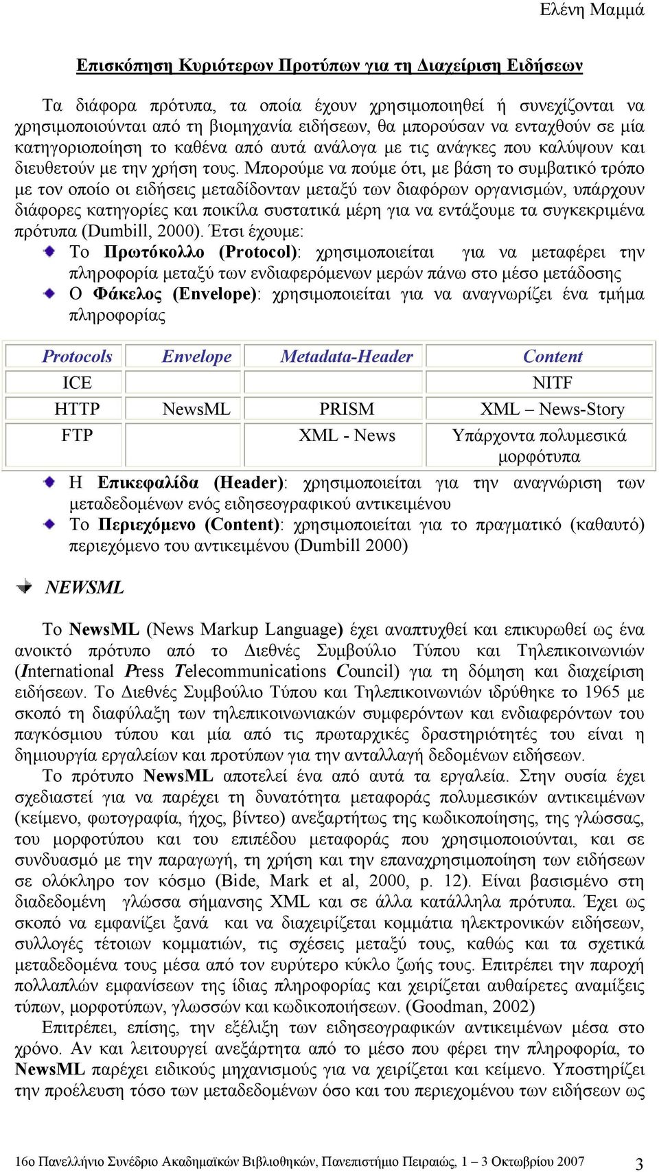 Μπορούµε να πούµε ότι, µε βάση το συµβατικό τρόπο µε τον οποίο οι ειδήσεις µεταδίδονταν µεταξύ των διαφόρων οργανισµών, υπάρχουν διάφορες κατηγορίες και ποικίλα συστατικά µέρη για να εντάξουµε τα