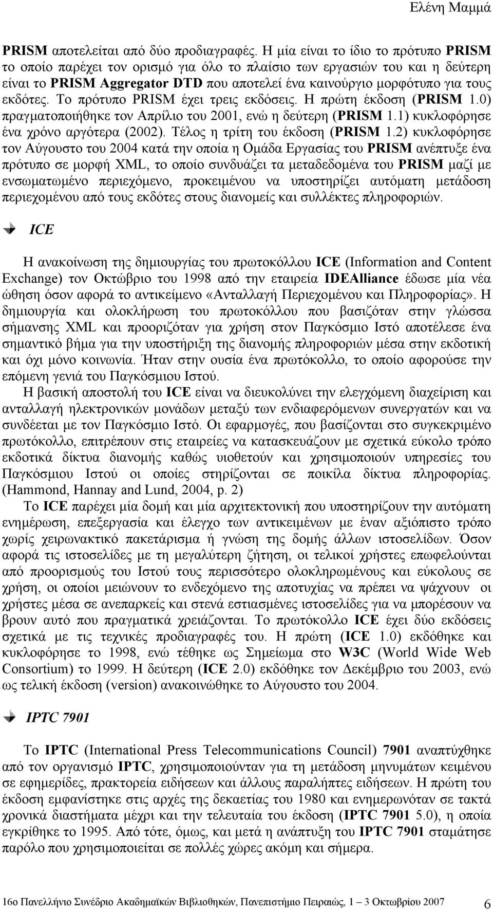 Το πρότυπο PRISM έχει τρεις εκδόσεις. Η πρώτη έκδοση (PRISM 1.0) πραγµατοποιήθηκε τον Απρίλιο του 2001, ενώ η δεύτερη (PRISM 1.1) κυκλοφόρησε ένα χρόνο αργότερα (2002).