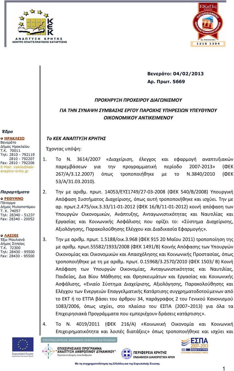 Το Ν. 3614/2007 «Διαχείριση, έλεγχος και εφαρμογή αναπτυξιακών παρεμβάσεων για την προγραμματική περίοδο 2007 2013» (ΦΕΚ 267/Α/3.12.2007) όπως τροποποιήθηκε με το Ν.3840/2010 (ΦΕΚ 53/Α/31.03.2010). 2. Την με αριθμ.