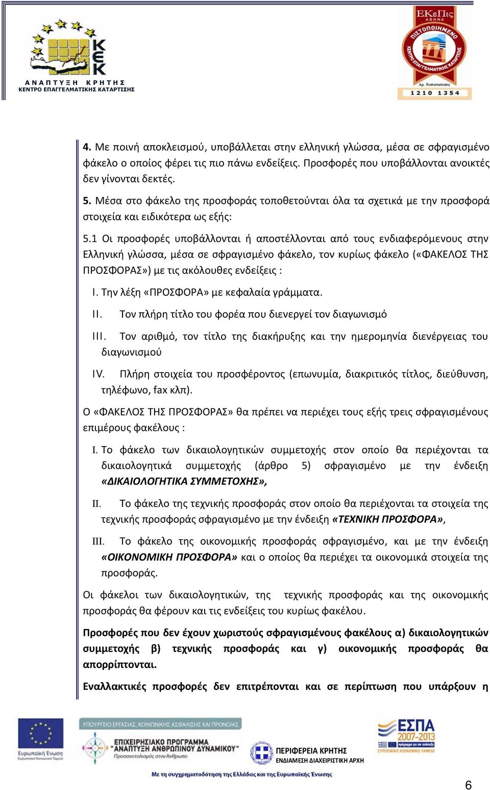 1 Οι προσφορές υποβάλλονται ή αποστέλλονται από τους ενδιαφερόμενους στην Ελληνική γλώσσα, μέσα σε σφραγισμένο φάκελο, τον κυρίως φάκελο («ΦΑΚΕΛΟΣ ΤΗΣ ΠΡΟΣΦΟΡΑΣ») με τις ακόλουθες ενδείξεις : I.
