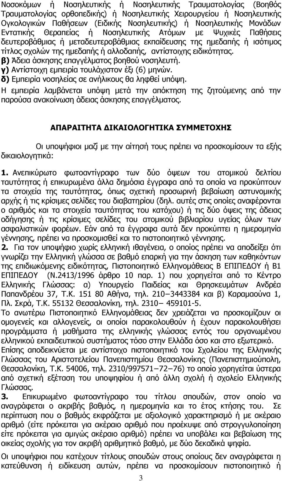 ειδικότητας. β) Άδεια άσκησης επαγγέλματος βοηθού νοσηλευτή. γ) Αντίστοιχη εμπειρία τουλάχιστον έξι (6) μηνών. δ) Εμπειρία νοσηλείας σε ανήλικους θα ληφθεί υπόψη.