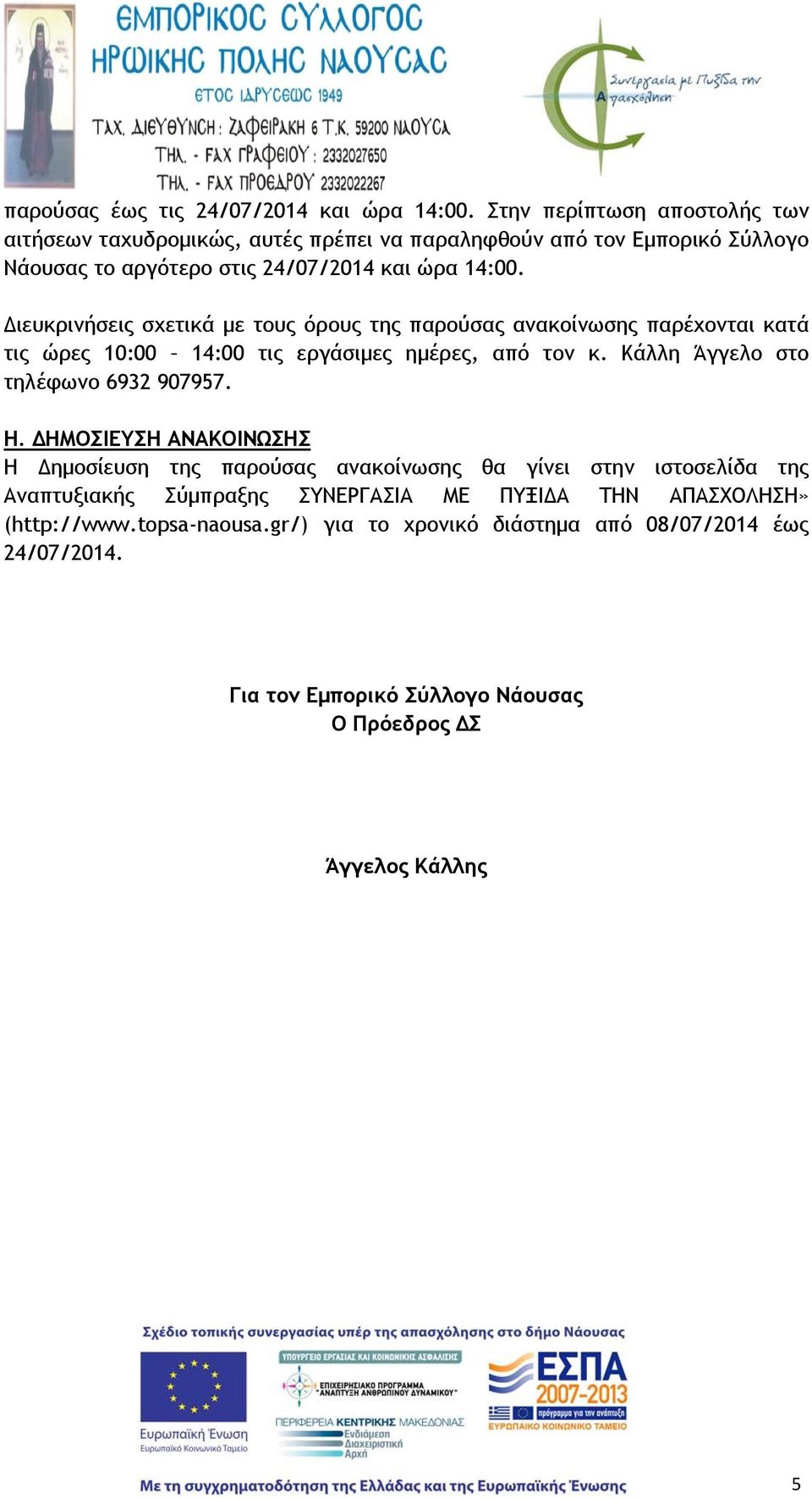 Διευκρινήσεις σχετικά με τους όρους της παρούσας ανακοίνωσης παρέχονται κατά τις ώρες 10:00 14:00 τις εργάσιμες ημέρες, από τον κ.