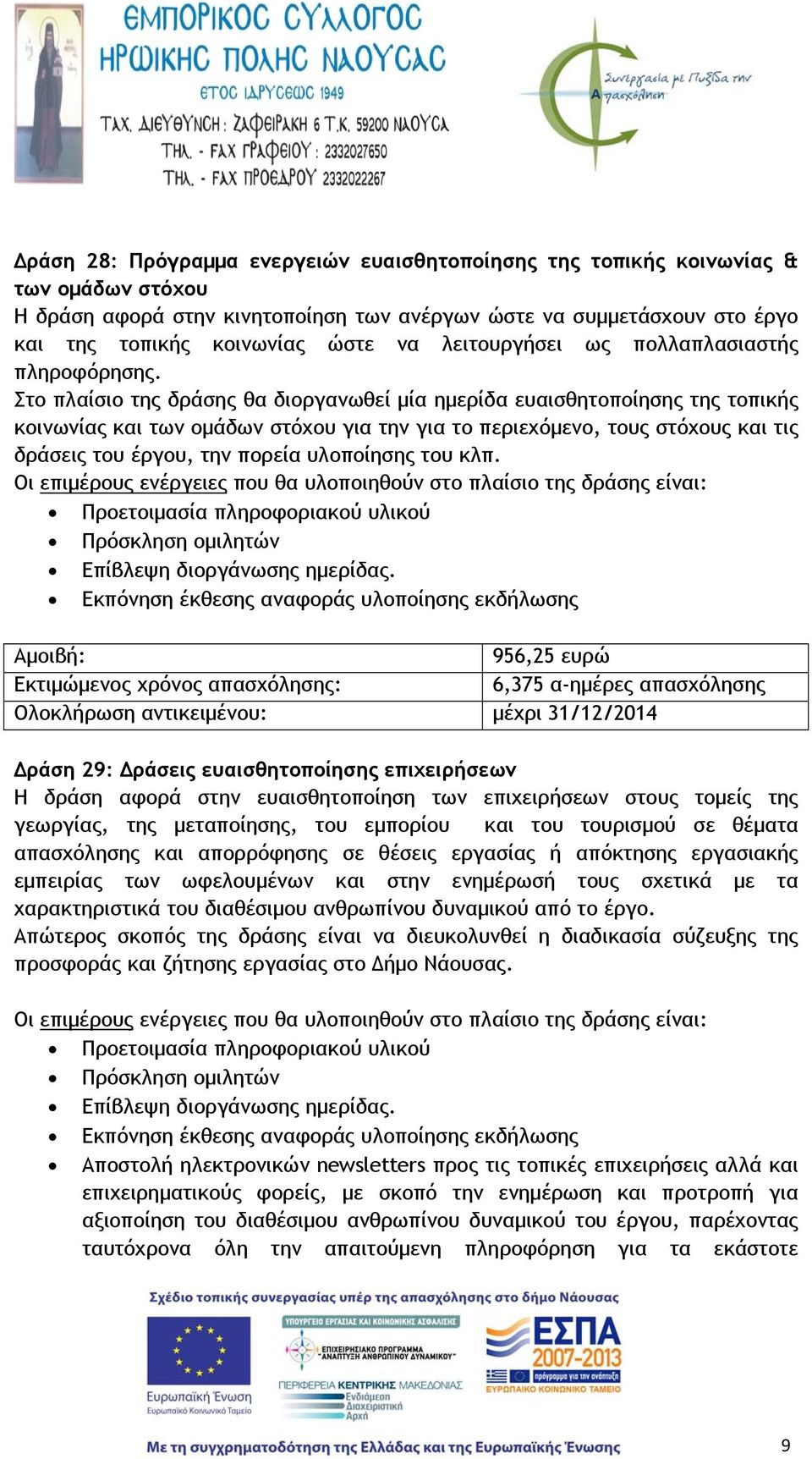 Στο πλαίσιο της δράσης θα διοργανωθεί μία ημερίδα ευαισθητοποίησης της τοπικής κοινωνίας και των ομάδων στόχου για την για το περιεχόμενο, τους στόχους και τις δράσεις του έργου, την πορεία