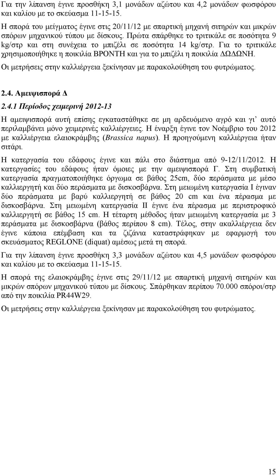 Πρώτα σπάρθηκε το τριτικάλε σε ποσότητα 9 kg/στρ και στη συνέχεια το μπιζέλι σε ποσότητα 14 kg/στρ. Για το τριτικάλε χρησιμοποιήθηκε η ποικιλία ΒΡΟΝΤΗ και για το μπιζέλι η ποικιλία ΔΩΔΩΝΗ.