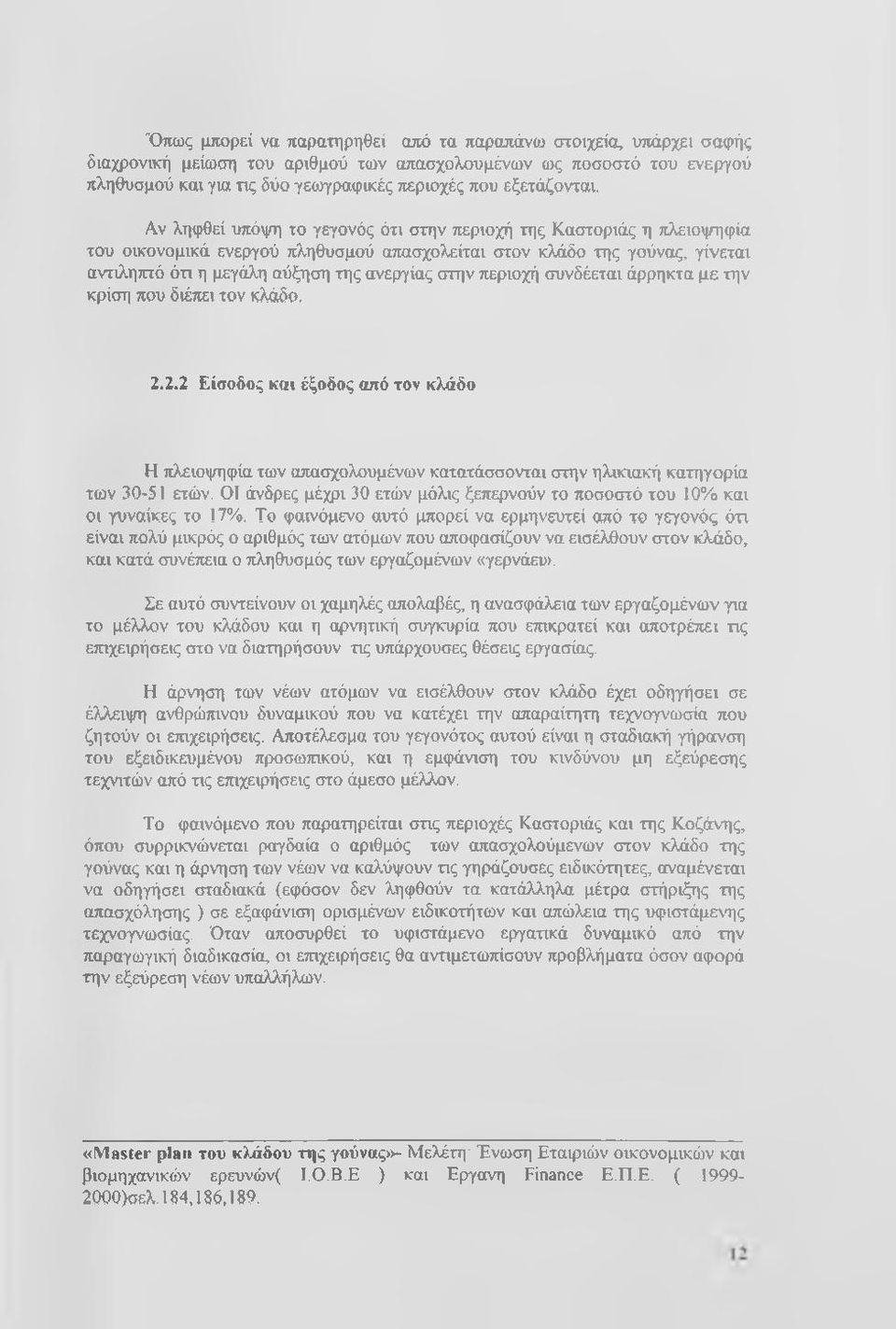 Αν ληφθεί υπόψη το γεγονός ότι στην περιοχή της Καστοριάς η πλειοψηφία του οικονομικά ενεργού πληθυσμού απασχολείται στον κλάδο της γούνας, γίνεται αντιληπτό ότι η μεγάλη αύξηση της ανεργίας στην