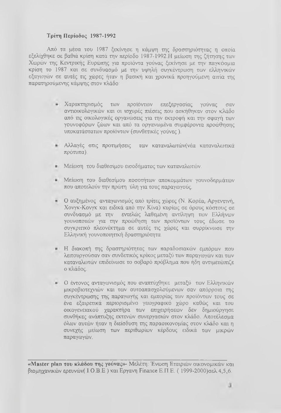 ήταν η βασική και χρονικά προηγούμενη αιτία της παρατηρούμενης κάμψης στον κμδο: Χαρακτηρισμός τοιν προϊόντος επεξεργασίας γούνας σαν αναοικολογικών και οι ισχυρές ττιέσεις που ασκήθηκαν στον κλάδο
