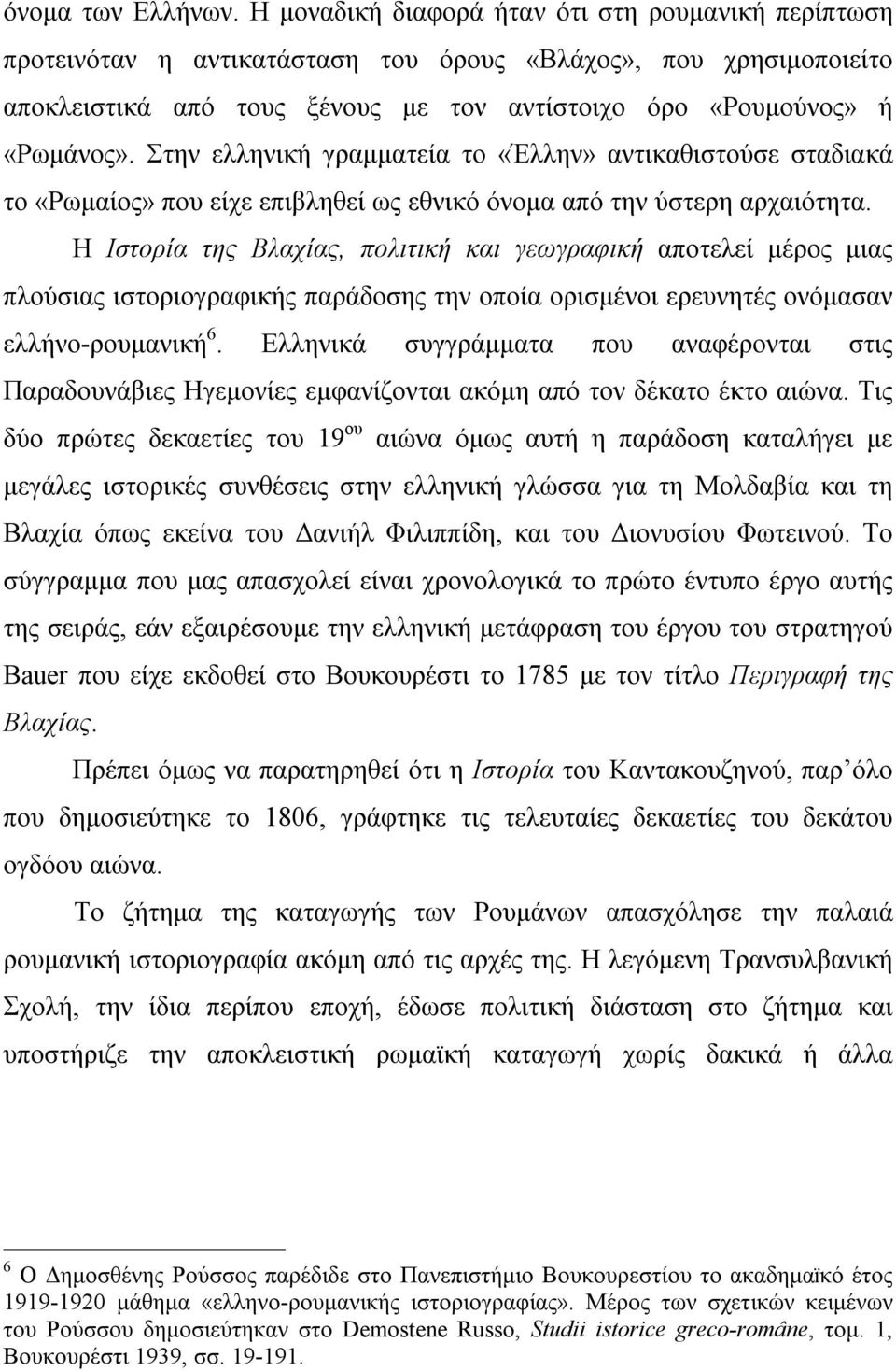 Στην ελληνική γραμματεία το «Έλλην» αντικαθιστούσε σταδιακά το «Ρωμαίος» που είχε επιβληθεί ως εθνικό όνομα από την ύστερη αρχαιότητα.