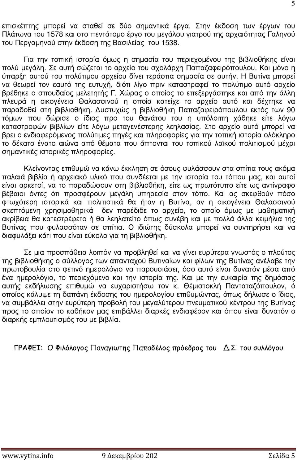 Για την τοπική ιστορία όµως η σηµασία του περιεχοµένου της βιβλιοθήκης είναι πολύ µεγάλη. Σε αυτή σώζεται το αρχείο του σχολάρχη Παπαζαφειρόπουλου.