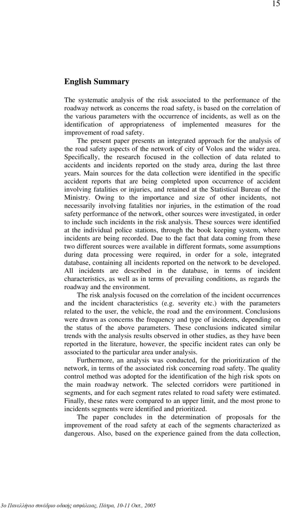 The present paper presents an integrated approach for the analysis of the road safety aspects of the network of city of Volos and the wider area.